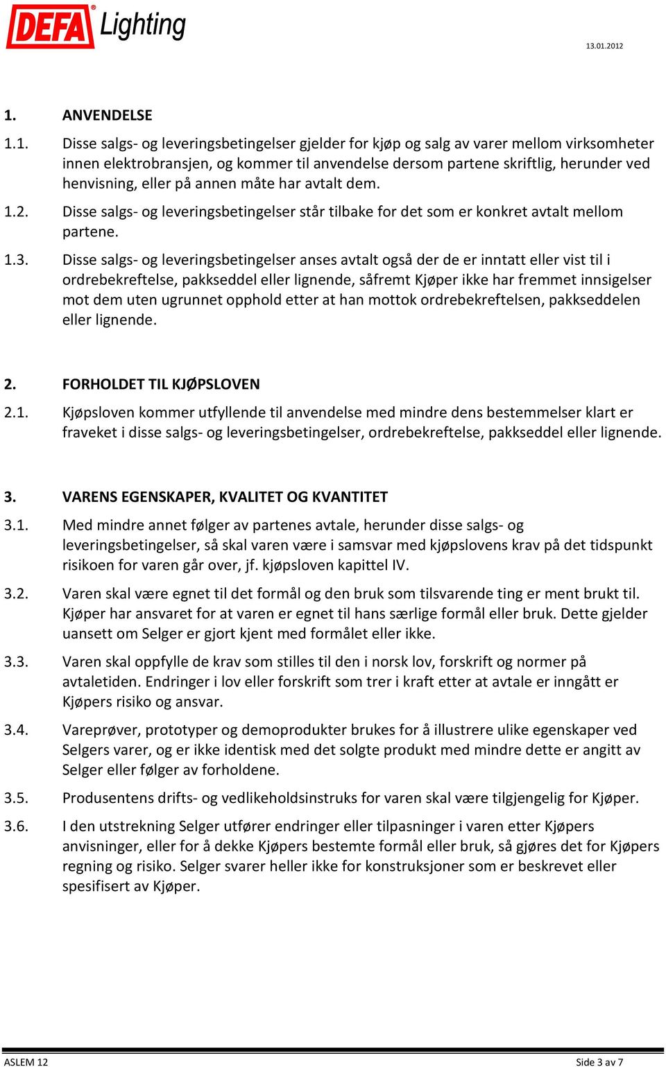 Disse salgs- og leveringsbetingelser anses avtalt også der de er inntatt eller vist til i ordrebekreftelse, pakkseddel eller lignende, såfremt Kjøper ikke har fremmet innsigelser mot dem uten