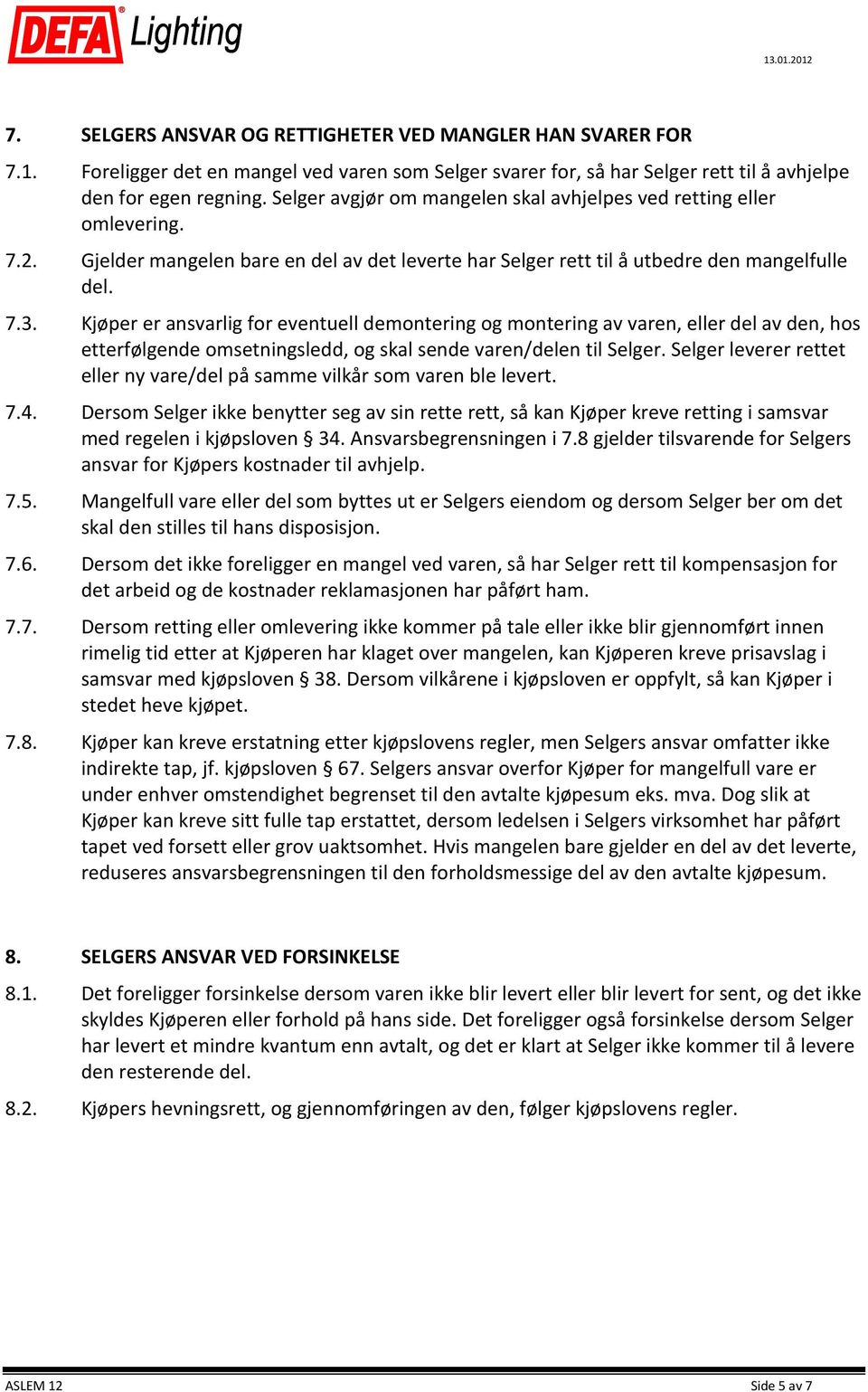 Kjøper er ansvarlig for eventuell demontering og montering av varen, eller del av den, hos etterfølgende omsetningsledd, og skal sende varen/delen til Selger.