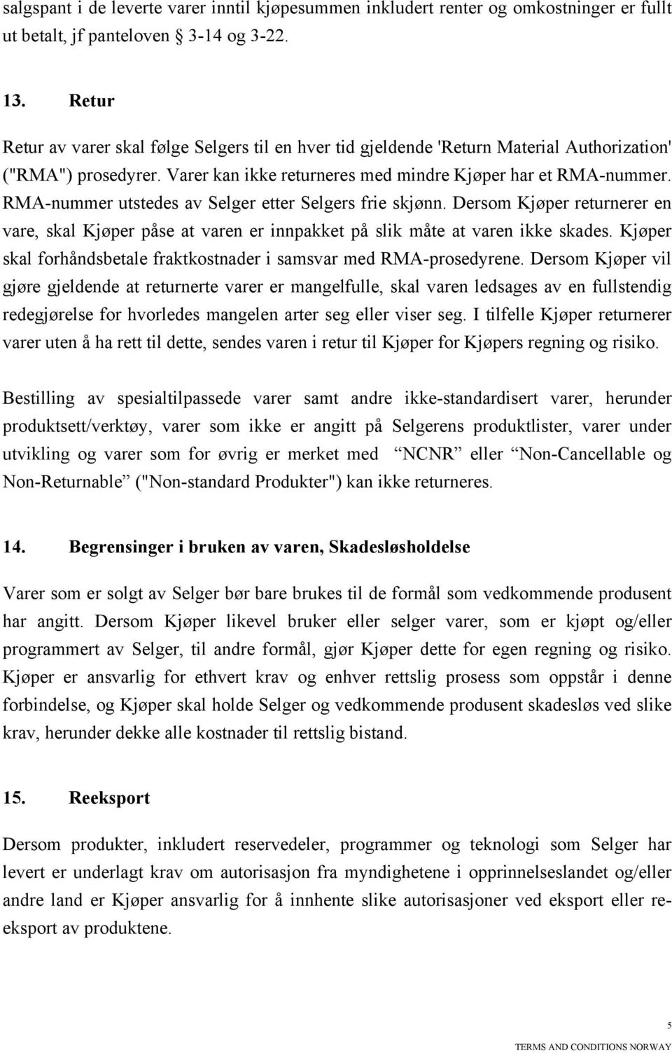 RMA-nummer utstedes av Selger etter Selgers frie skjønn. Dersom Kjøper returnerer en vare, skal Kjøper påse at varen er innpakket på slik måte at varen ikke skades.