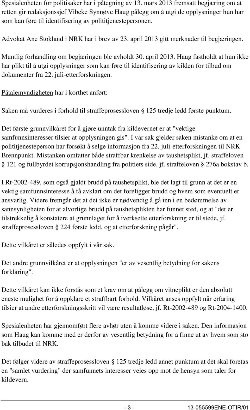 Advokat Ane Stokland i NRK har i brev av 23. april 2013 gitt merknader til begjæringen. Muntlig forhandling om begjæringen ble avholdt 30. april 2013. Haug fastholdt at hun ikke har plikt til å utgi opplysninger som kan føre til identifisering av kilden for tilbud om dokumenter fra 22.