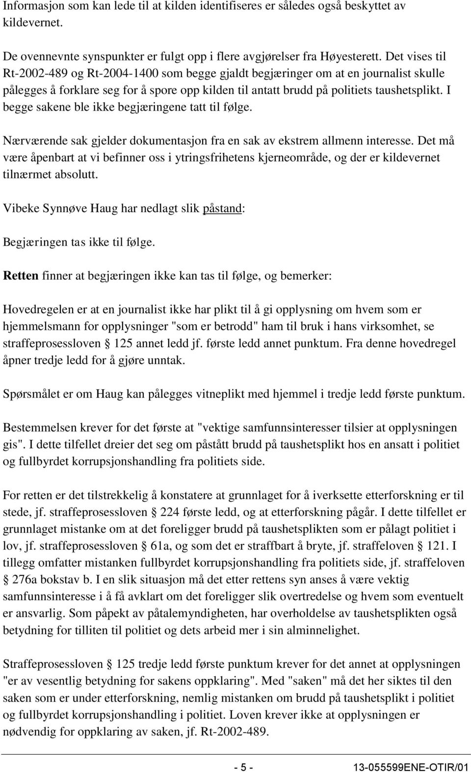 I begge sakene ble ikke begjæringene tatt til følge. Nærværende sak gjelder dokumentasjon fra en sak av ekstrem allmenn interesse.