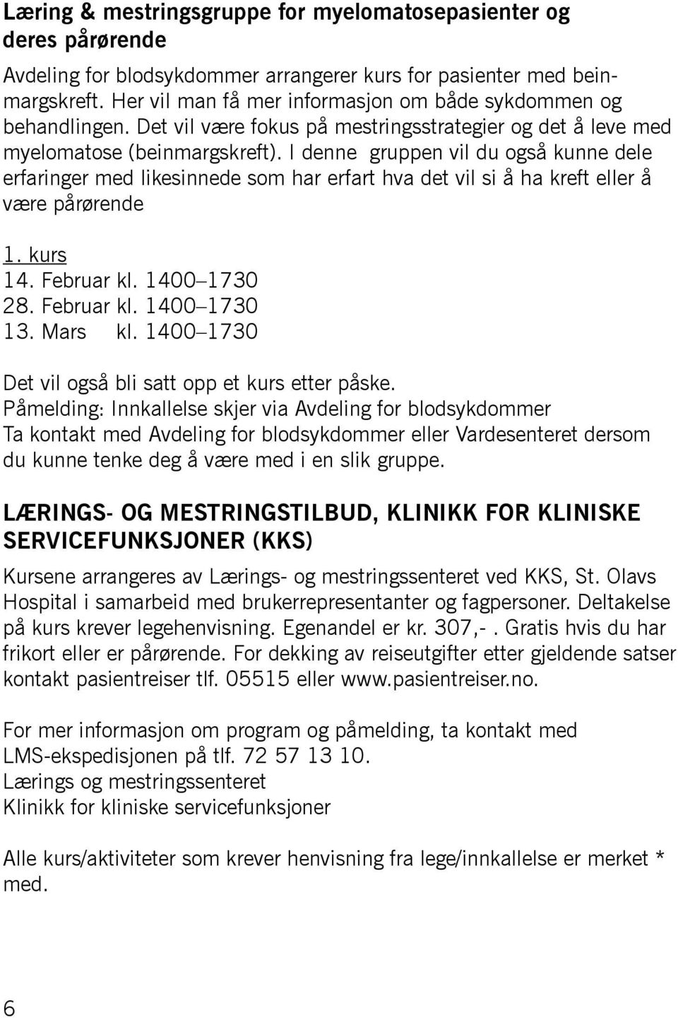 I denne gruppen vil du også kunne dele erfaringer med likesinnede som har erfart hva det vil si å ha kreft eller å være pårørende 1. kurs 14. Februar kl. 1400 1730 28. Februar kl. 1400 1730 13.