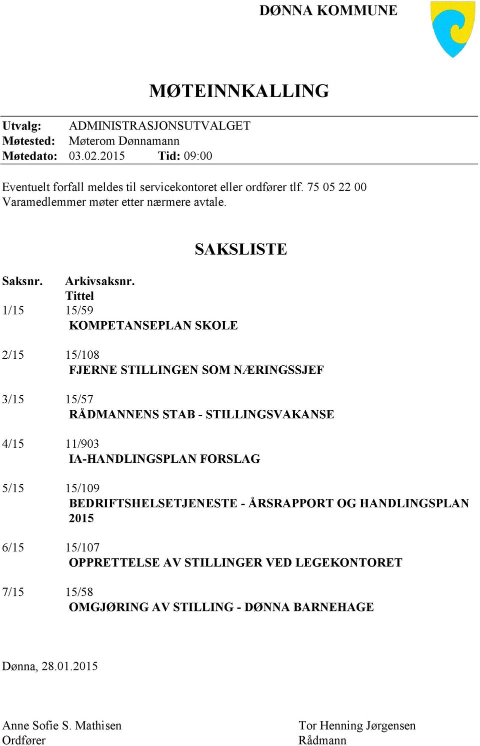 Tittel 1/15 15/59 KOMPETANSEPLAN SKOLE 2/15 15/108 FJERNE STILLINGEN SOM NÆRINGSSJEF 3/15 15/57 RÅDMANNENS STAB - STILLINGSVAKANSE 4/15 11/903 IA-HANDLINGSPLAN FORSLAG 5/15