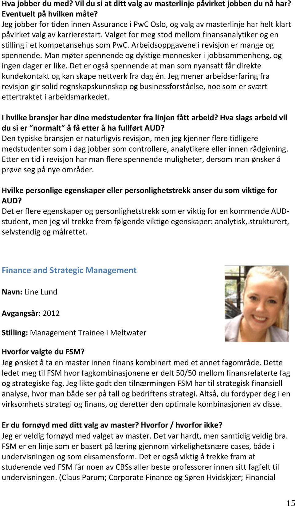 Valget for meg stod mellom finansanalytiker og en stilling i et kompetansehus som PwC. Arbeidsoppgavene i revisjon er mange og spennende.