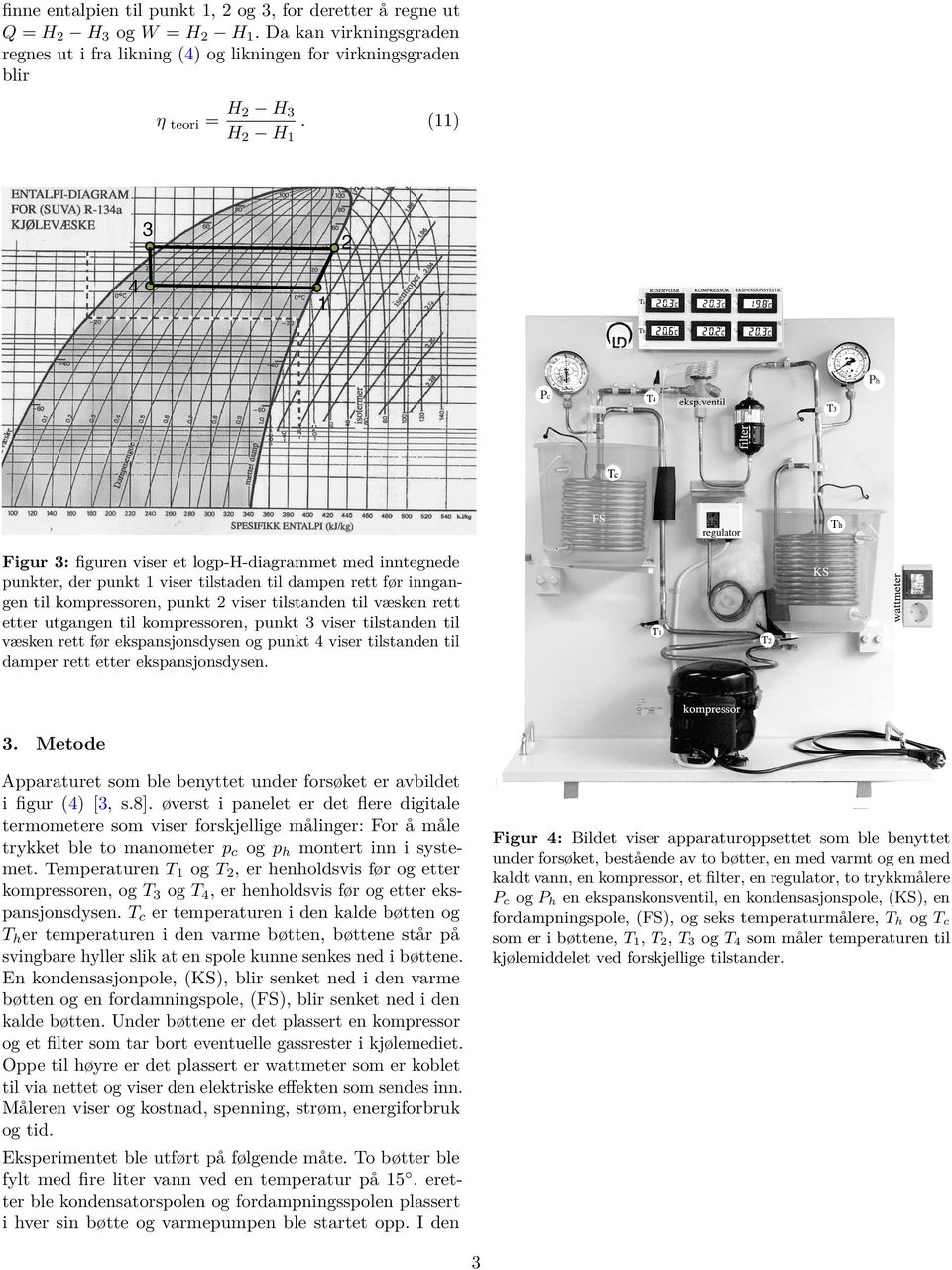 rett etter utgangen til kompressoren, punkt 3 viser tilstanden til væsken rett før ekspansjonsdysen og punkt 4 viser tilstanden til damper rett etter ekspansjonsdysen. 3. Metode Apparaturet som ble benyttet under forsøket er avbildet i figur (4) [3, s.