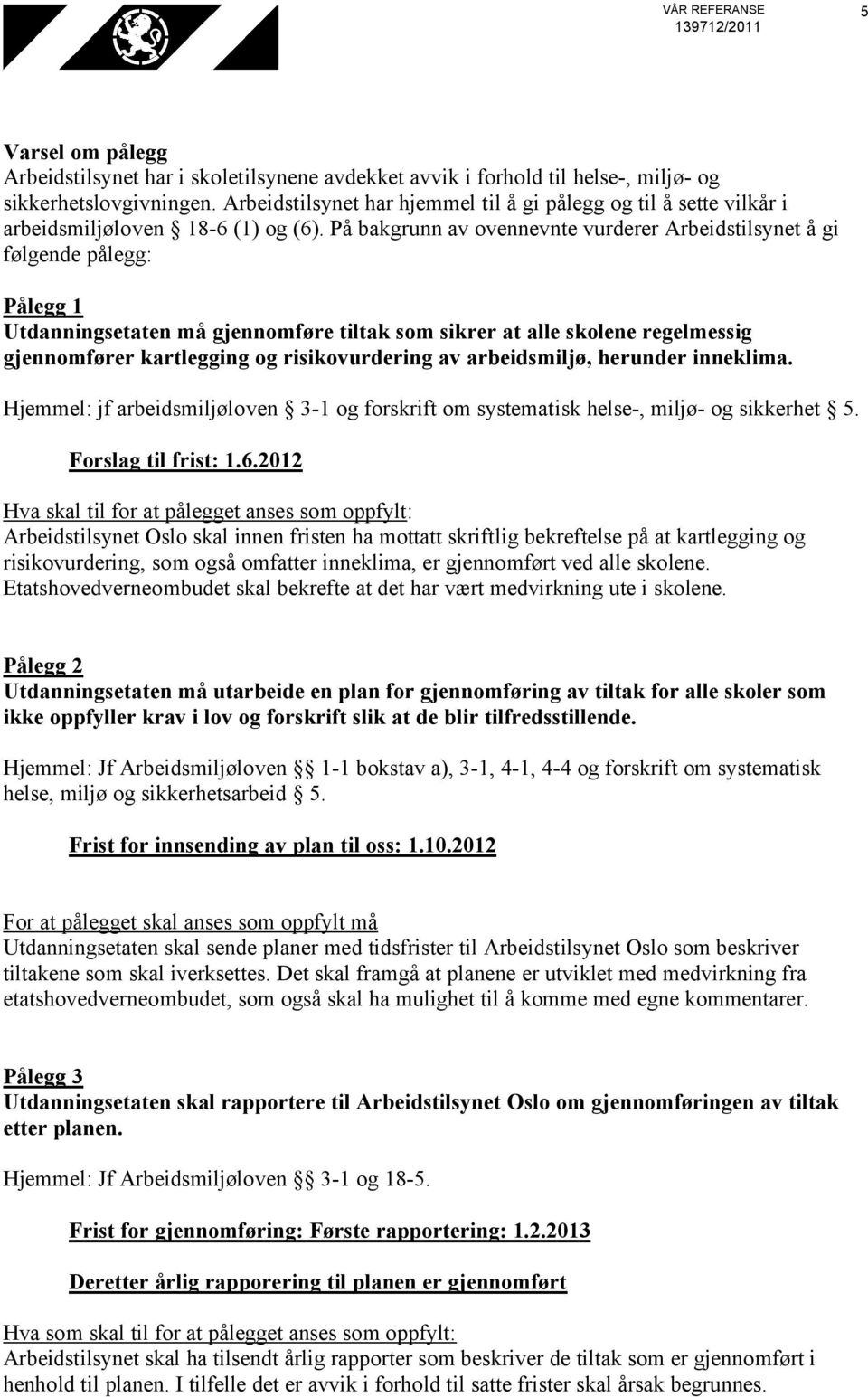 På bakgrunn av ovennevnte vurderer Arbeidstilsynet å gi følgende pålegg: Pålegg 1 Utdanningsetaten må gjennomføre tiltak som sikrer at alle skolene regelmessig gjennomfører kartlegging og