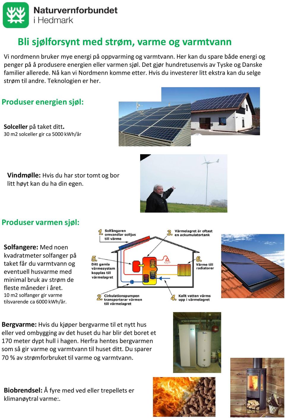 Produser energien sjøl: Solceller på taket ditt. 30 m2 solceller gir ca5000 kwh/år Vindmølle: Hvis du har stor tomt og bor litt høyt kan du ha din egen.