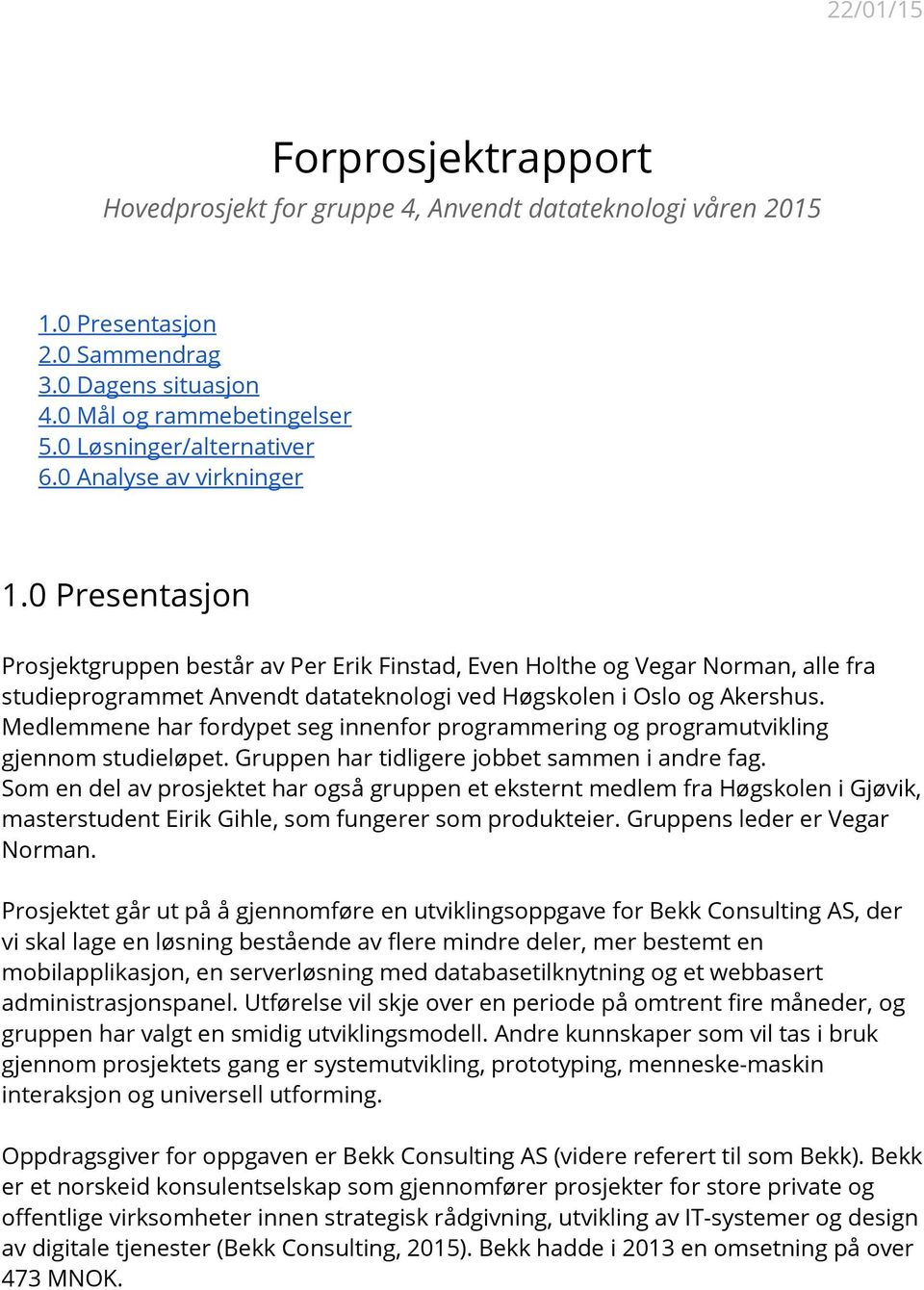 Medlemmene har fordypet seg innenfor programmering og programutvikling gjennom studieløpet. Gruppen har tidligere jobbet sammen i andre fag.