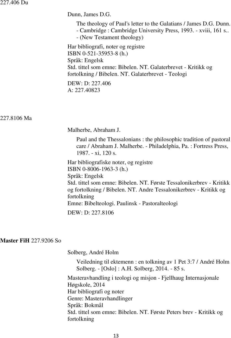 406 A: 227.40823 227.8106 Ma Malherbe, Abraham J. Paul and the Thessalonians : the philosophic tradition of pastoral care / Abraham J. Malherbe. - Philadelphia, Pa. : Fortress Press, 1987.
