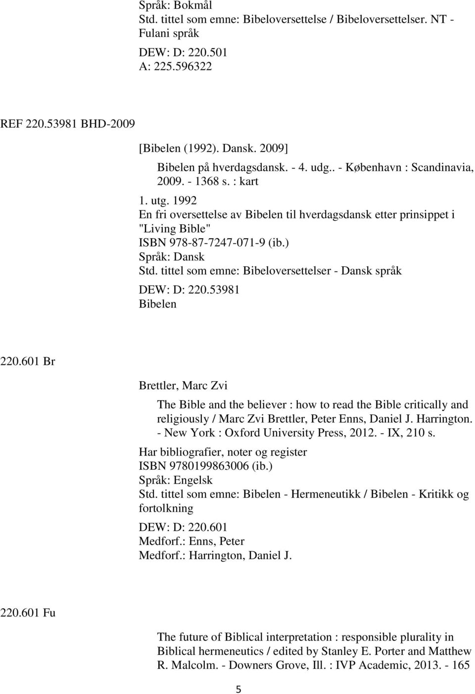 tittel som emne: Bibeloversettelser - Dansk språk DEW: D: 220.53981 Bibelen 220.