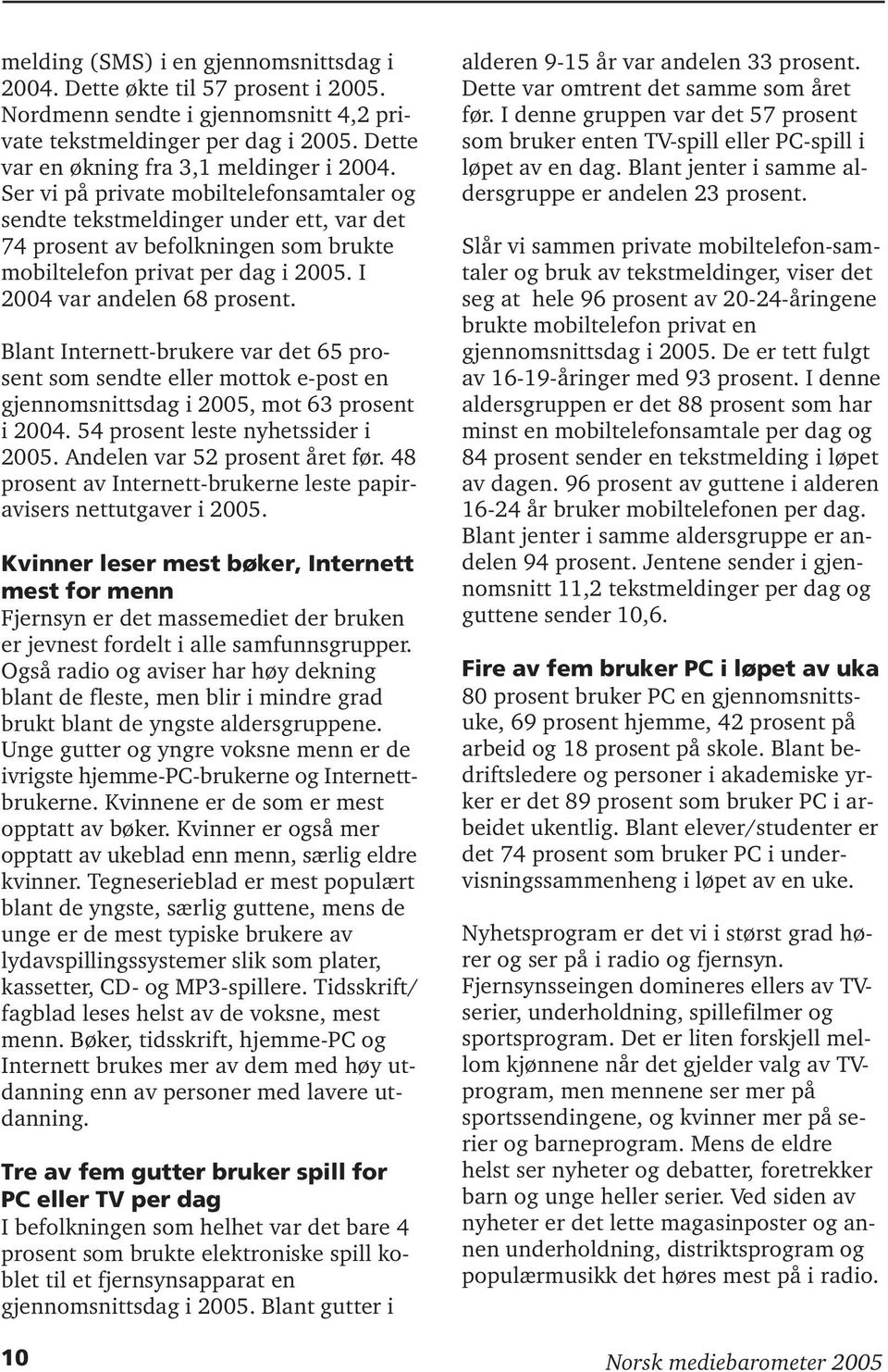 Blant Internett-brukere var det 65 prosent som sendte eller mottok e-post en gjennomsnittsdag i 2005, mot 63 prosent i 2004. 54 prosent leste nyhetssider i 2005. Andelen var 52 prosent året før.