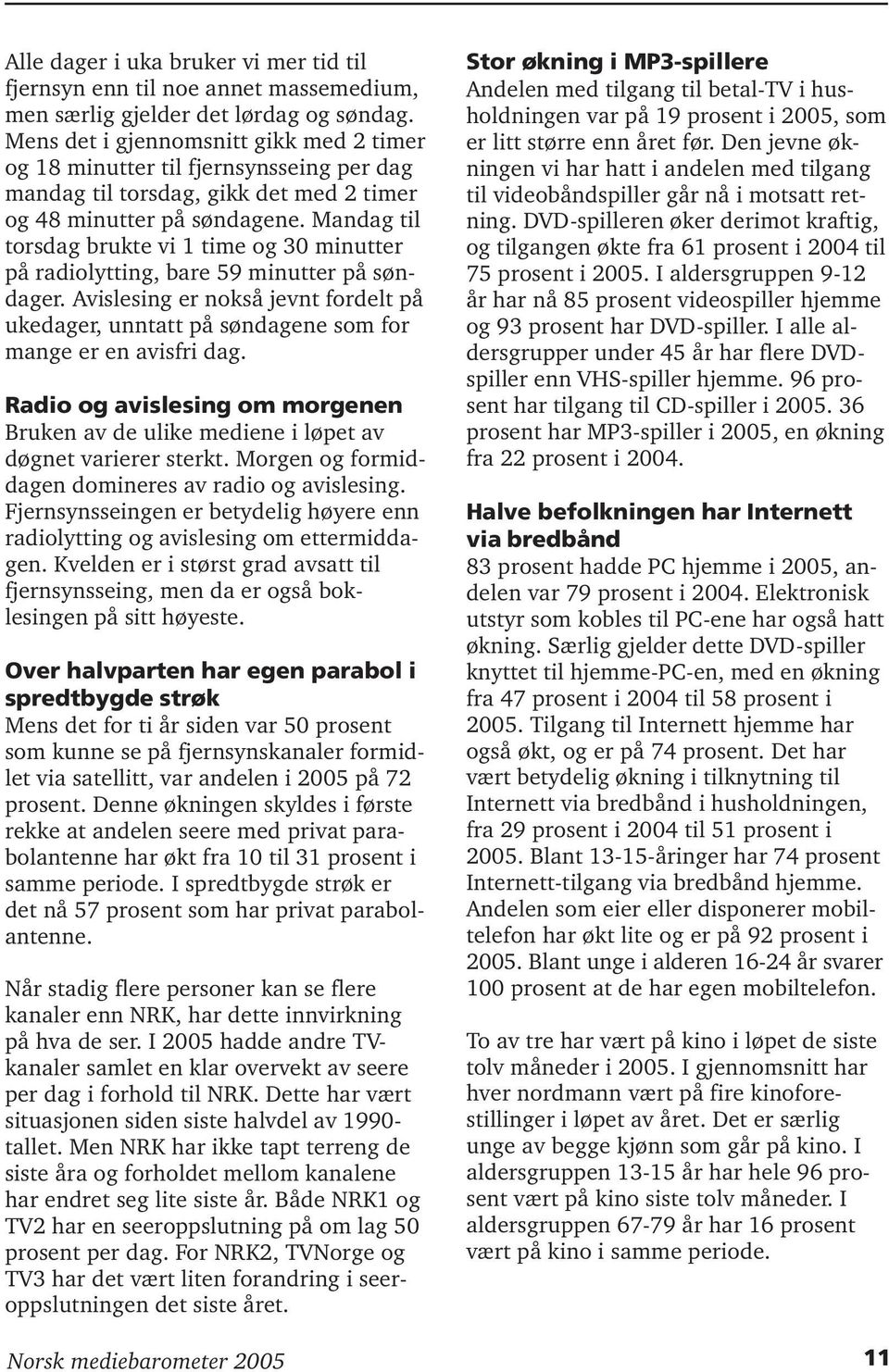 Mandag til torsdag brukte vi 1 time og 30 minutter på radiolytting, bare 59 minutter på søndager. Avislesing er nokså jevnt fordelt på ukedager, unntatt på søndagene som for mange er en avisfri dag.