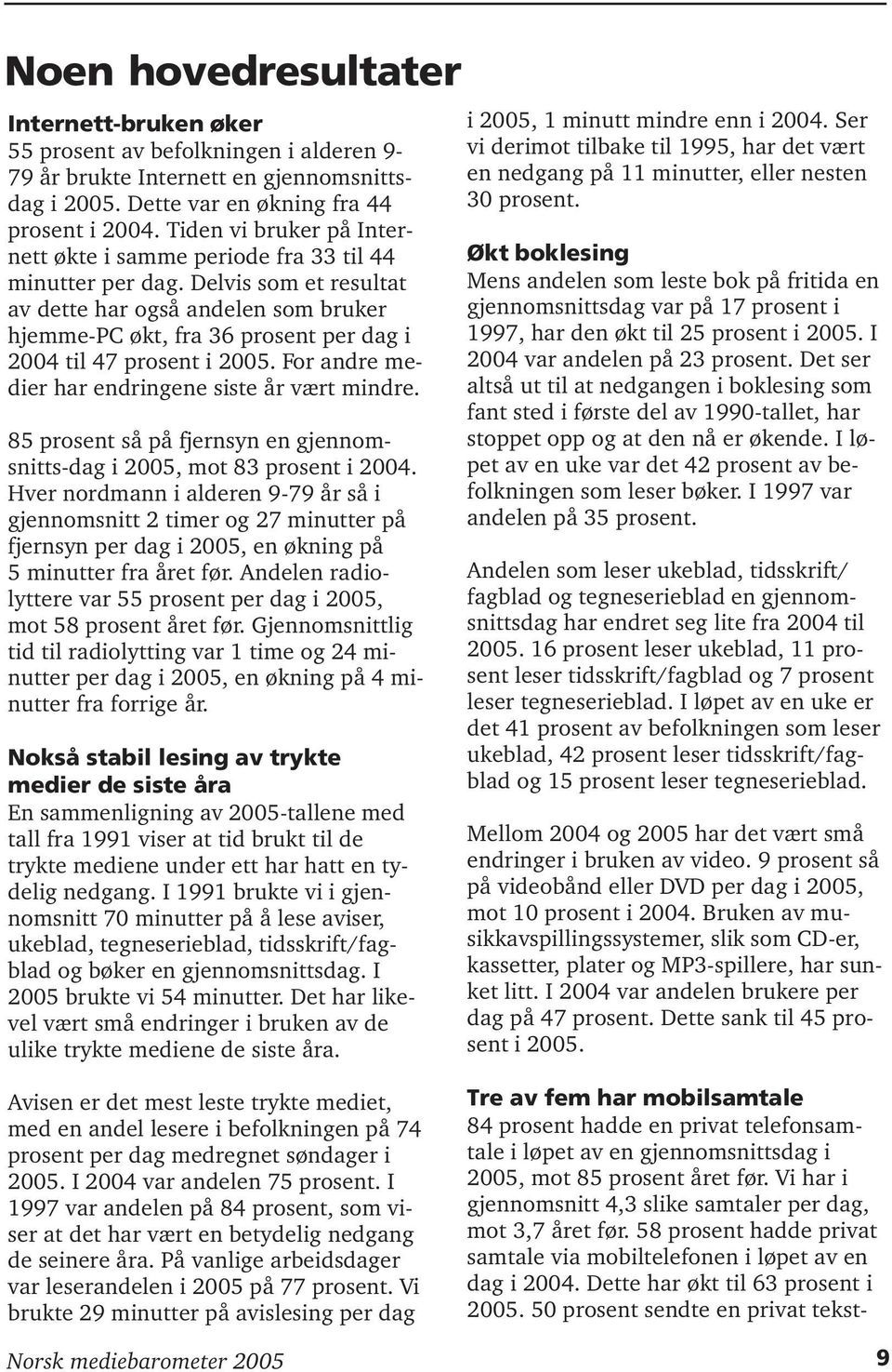 Delvis som et resultat av dette har også andelen som bruker hjemme-pc økt, fra 36 prosent per dag i 2004 til 47 prosent i 2005. For andre medier har endringene siste år vært mindre.