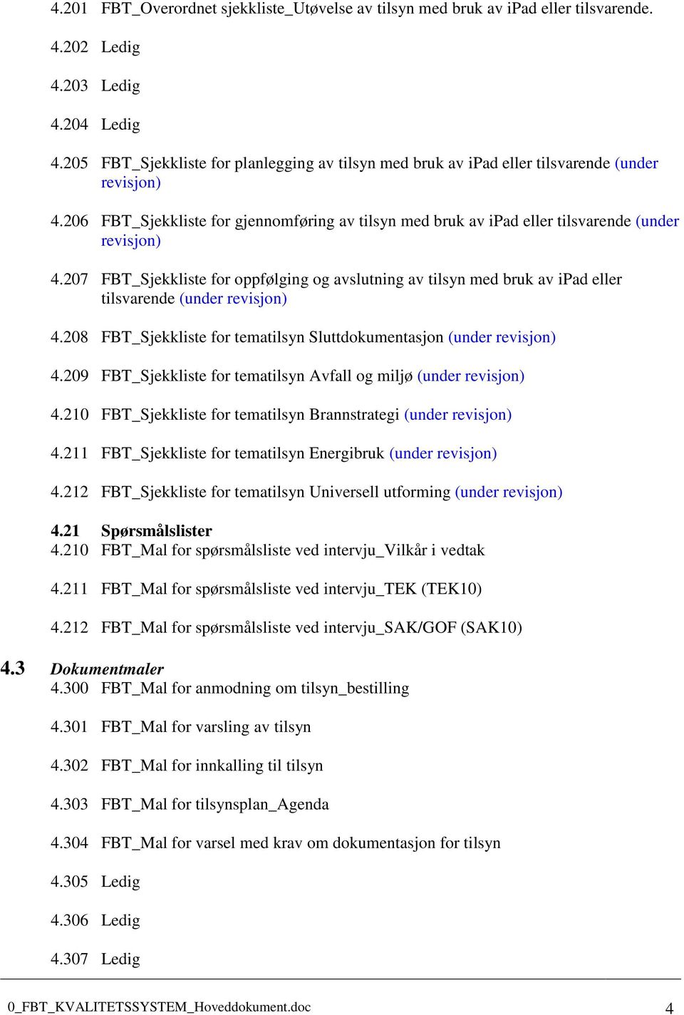 207 FBT_Sjekkliste for oppfølging og avslutning av tilsyn med bruk av ipad eller tilsvarende (under revisjon) 4.208 FBT_Sjekkliste for tematilsyn Sluttdokumentasjon (under revisjon) 4.