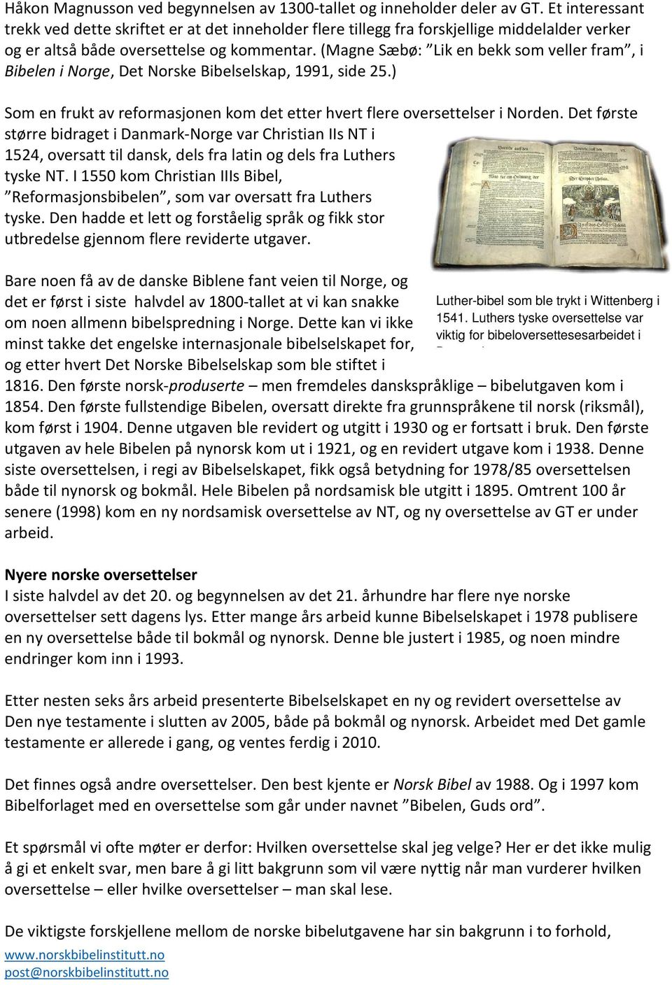 (Magne Sæbø: Lik en bekk som veller fram, i Bibelen i Norge, Det Norske Bibelselskap, 1991, side 25.) Som en frukt av reformasjonen kom det etter hvert flere oversettelser i Norden.