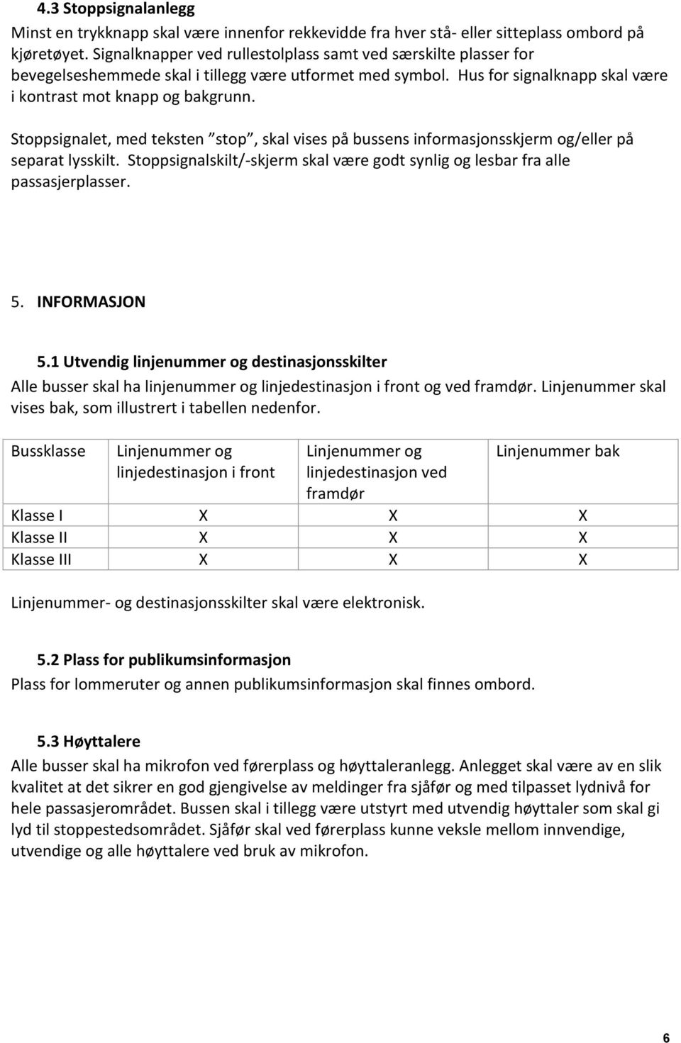 Stoppsignalet, med teksten stop, skal vises på bussens informasjonsskjerm og/eller på separat lysskilt. Stoppsignalskilt/-skjerm skal være godt synlig og lesbar fra alle passasjerplasser. 5.