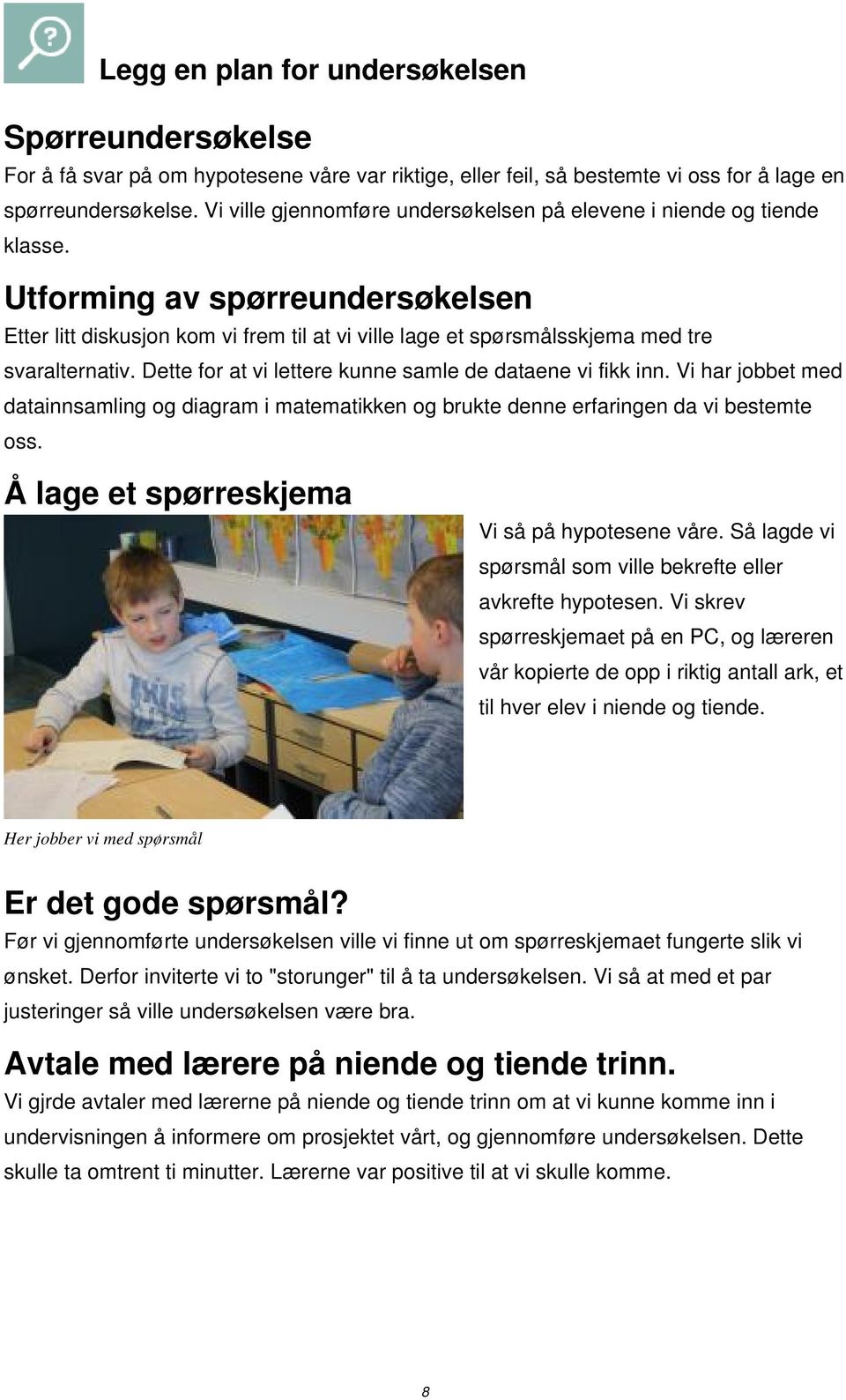 Utforming av spørreundersøkelsen Etter litt diskusjon kom vi frem til at vi ville lage et spørsmålsskjema med tre svaralternativ. Dette for at vi lettere kunne samle de dataene vi fikk inn.