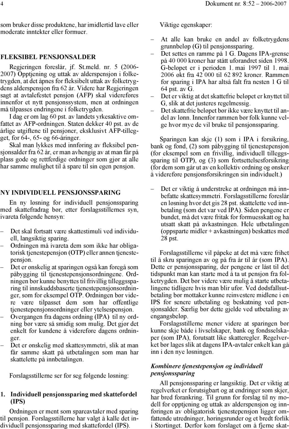 av landets yrkesaktive omfattet av AFP-ordningen. Staten dekker 40 pst. av de årlige utgiftene til pensjoner, eksklusivt AFP-tillegget, for 64-, 65- og 66-åringer.