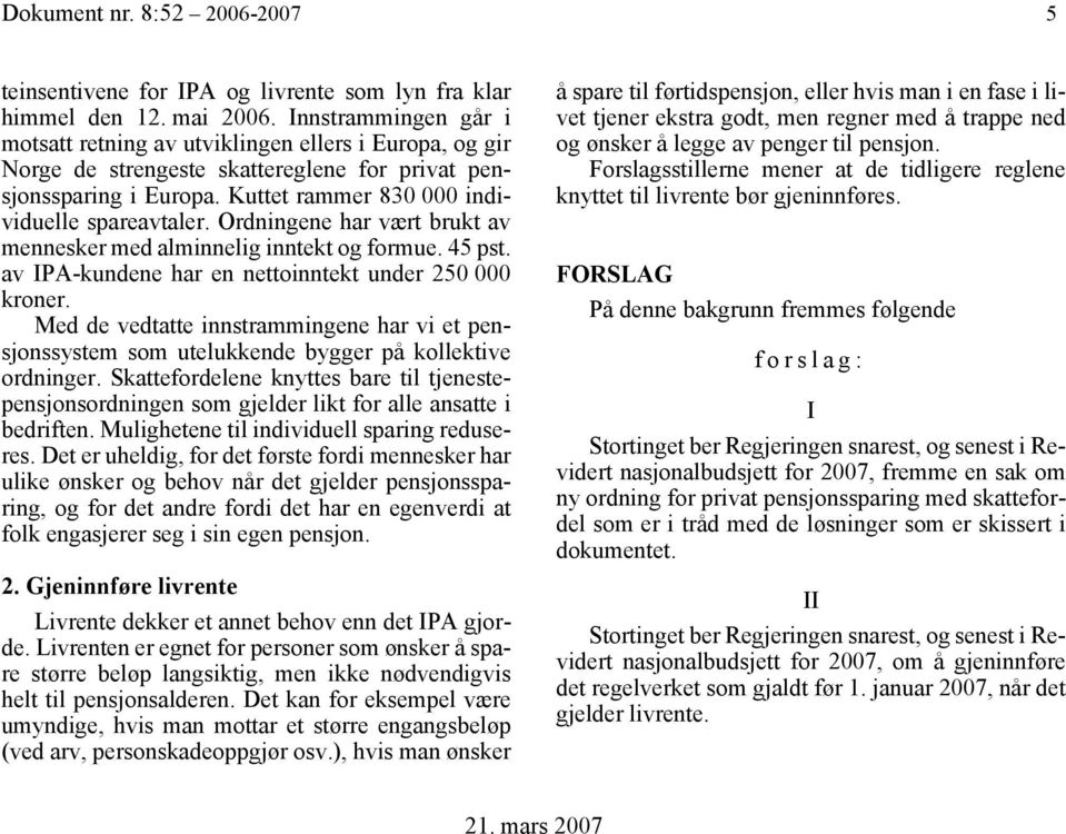 Ordningene har vært brukt av mennesker med alminnelig inntekt og formue. 45 pst. av -kundene har en nettoinntekt under 250 000 kroner.