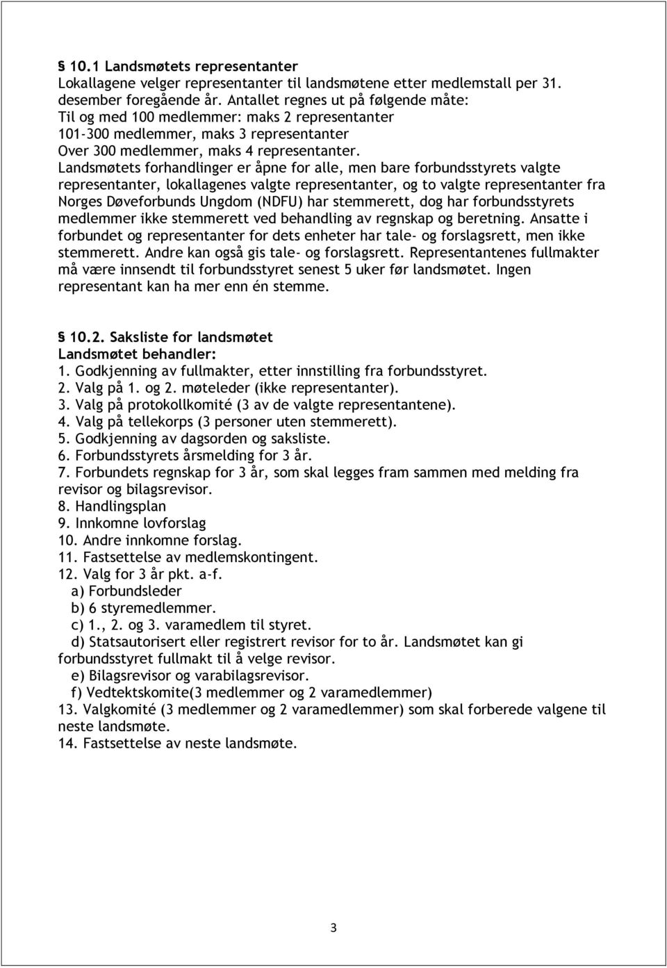 Landsmøtets forhandlinger er åpne for alle, men bare forbundsstyrets valgte representanter, lokallagenes valgte representanter, og to valgte representanter fra Norges Døveforbunds Ungdom (NDFU) har