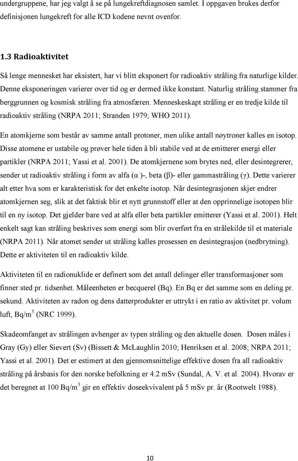 Naturlig stråling stammer fra berggrunnen og kosmisk stråling fra atmosfæren. Menneskeskapt stråling er en tredje kilde til radioaktiv stråling (NRPA 2011; Stranden 1979; WHO 2011).