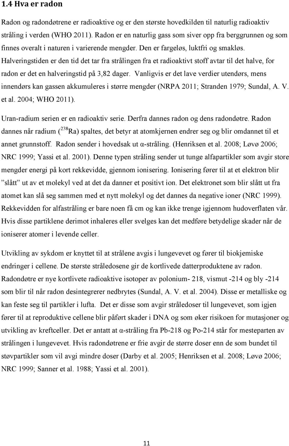 Halveringstiden er den tid det tar fra strålingen fra et radioaktivt stoff avtar til det halve, for radon er det en halveringstid på 3,82 dager.