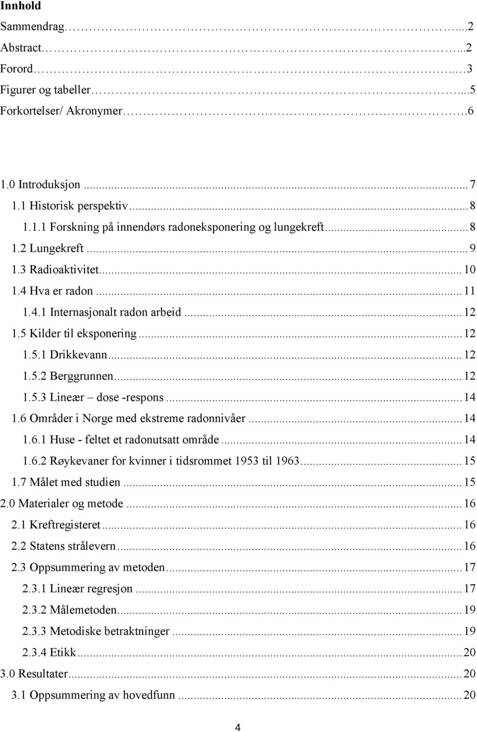 .. 14 1.6 Områder i Norge med ekstreme radonnivåer... 14 1.6.1 Huse - feltet et radonutsatt område... 14 1.6.2 Røykevaner for kvinner i tidsrommet 1953 til 1963... 15 1.7 Målet med studien... 15 2.