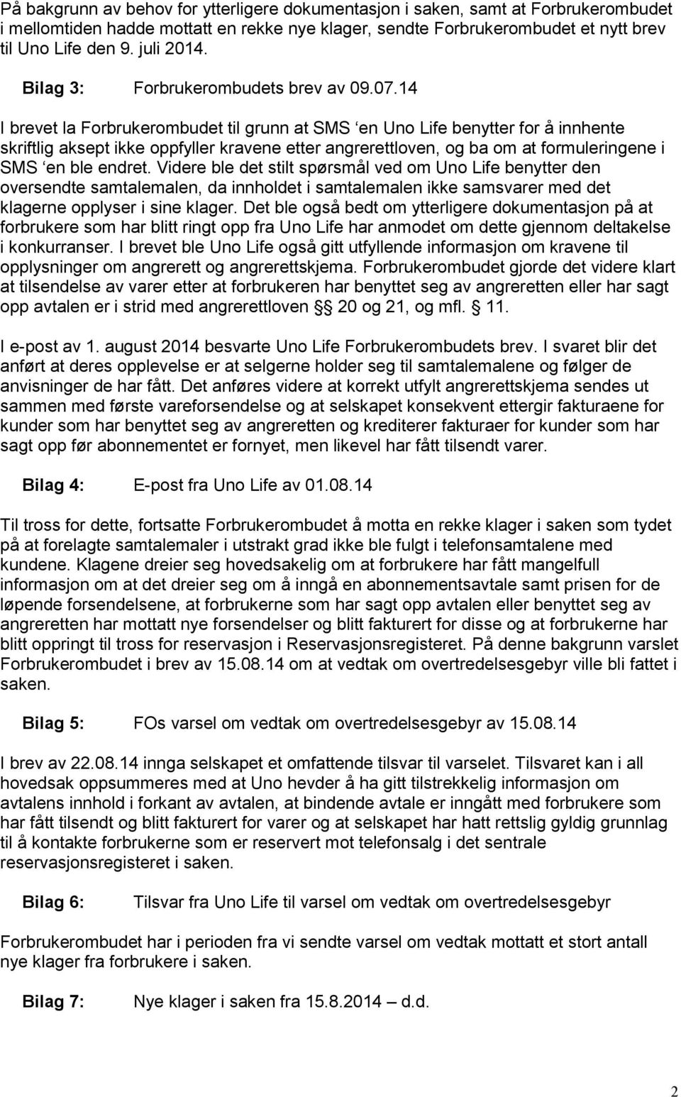 14 I brevet la Forbrukerombudet til grunn at SMS en Uno Life benytter for å innhente skriftlig aksept ikke oppfyller kravene etter angrerettloven, og ba om at formuleringene i SMS en ble endret.