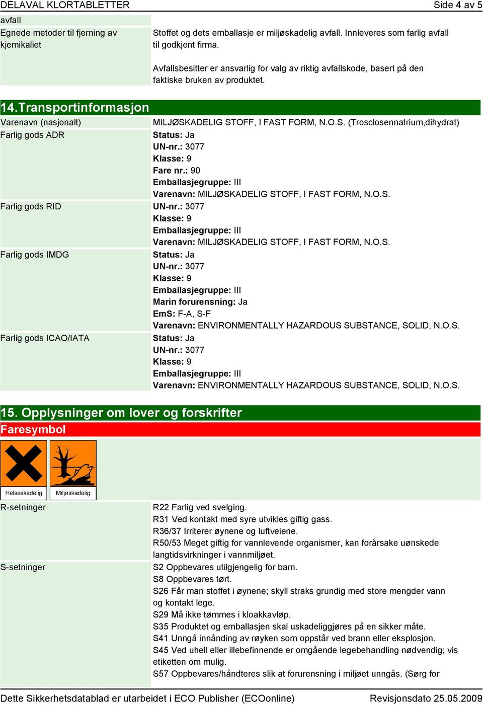 Transportinformasjon Varenavn (nasjonalt) Farlig gods ADR MILJØSKADELIG STOFF, I FAST FORM, N.O.S. (Trosclosennatrium,dihydrat) Fare nr.: 90 Varenavn: MILJØSKADELIG STOFF, I FAST FORM, N.O.S. Farlig gods RID Varenavn: MILJØSKADELIG STOFF, I FAST FORM, N.