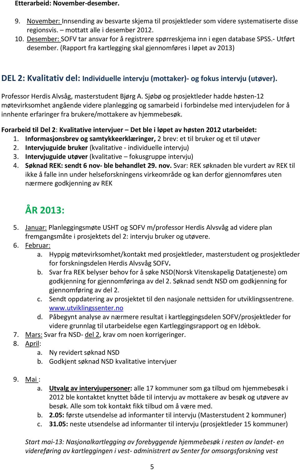 (Rapport fra kartlegging skal gjennomføres i løpet av 2013) DEL 2: Kvalitativ del: Individuelle intervju (mottaker)- og fokus intervju (utøver). Professor Herdis Alvsåg, masterstudent Bjørg A.