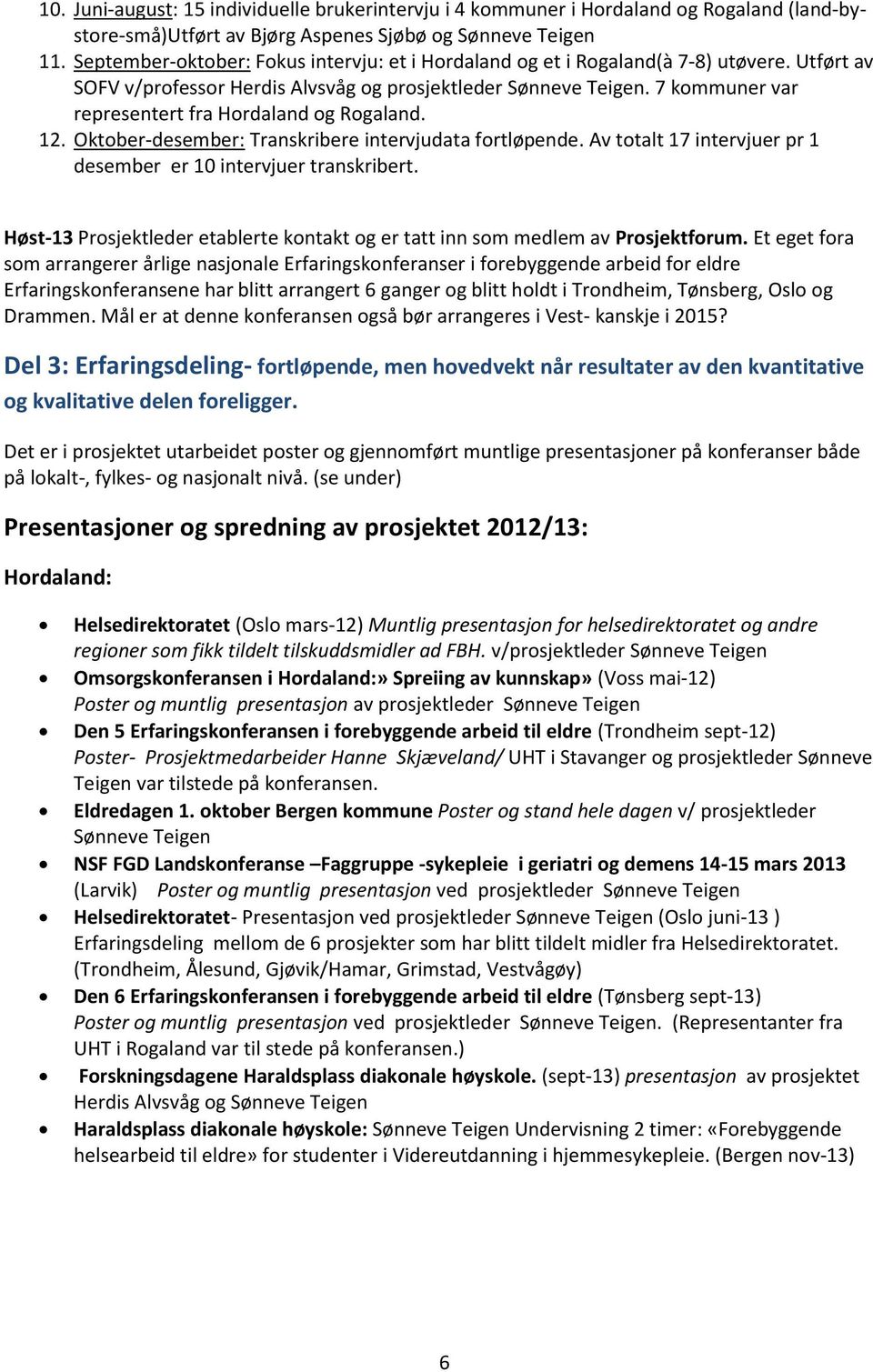 7 kommuner var representert fra Hordaland og Rogaland. 12. Oktober-desember: Transkribere intervjudata fortløpende. Av totalt 17 intervjuer pr 1 desember er 10 intervjuer transkribert.