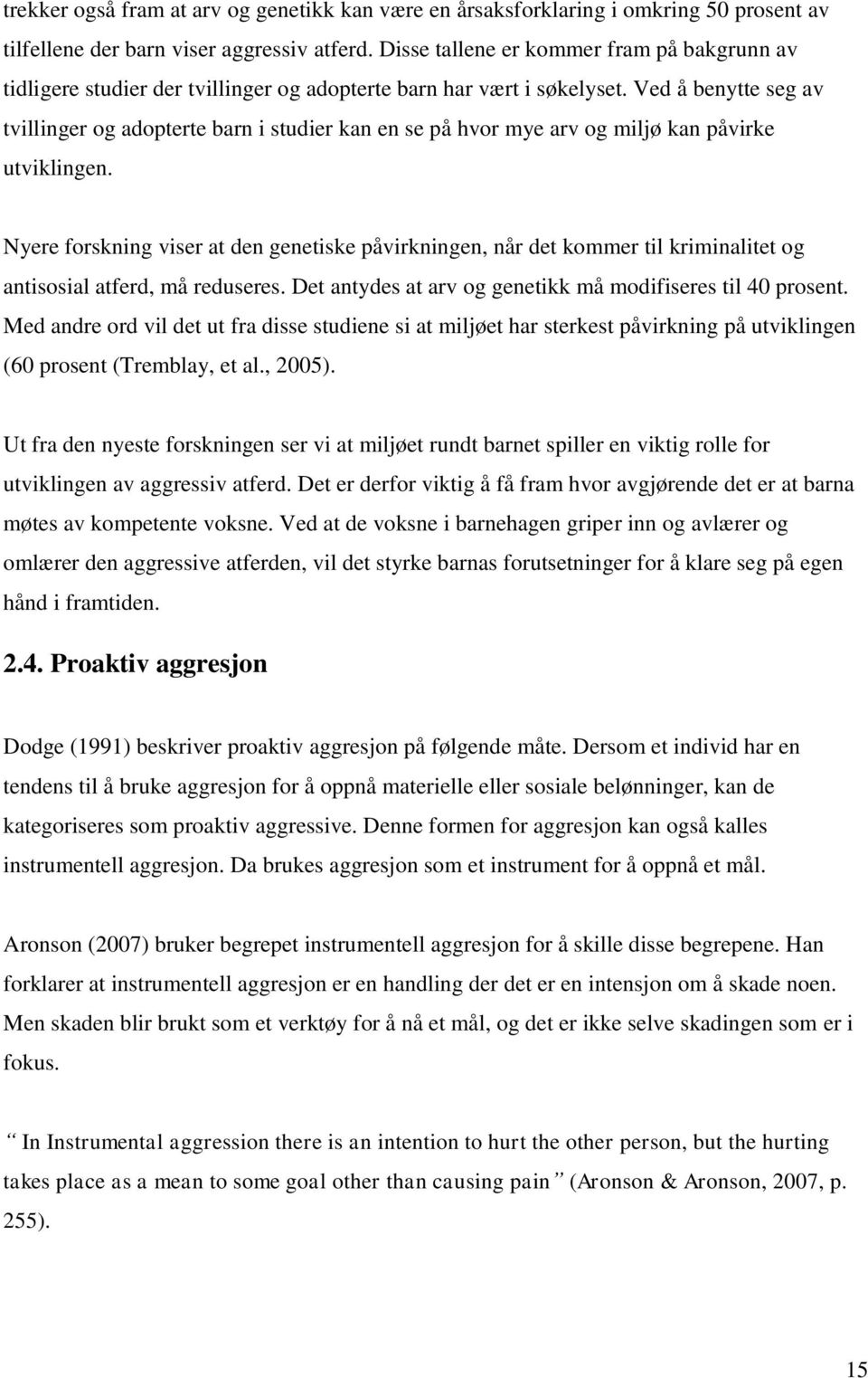 Ved å benytte seg av tvillinger og adopterte barn i studier kan en se på hvor mye arv og miljø kan påvirke utviklingen.