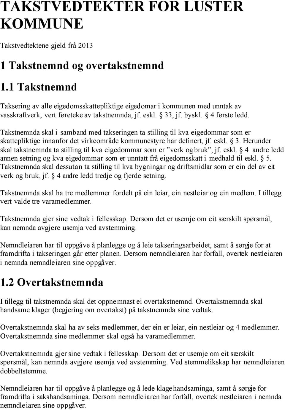 Takstnemnda skal i samband med takseringen ta stilling til kva eigedommar som er skattepliktige innanfor det virkeområde kommunestyre har definert, jf. eskl. 3.