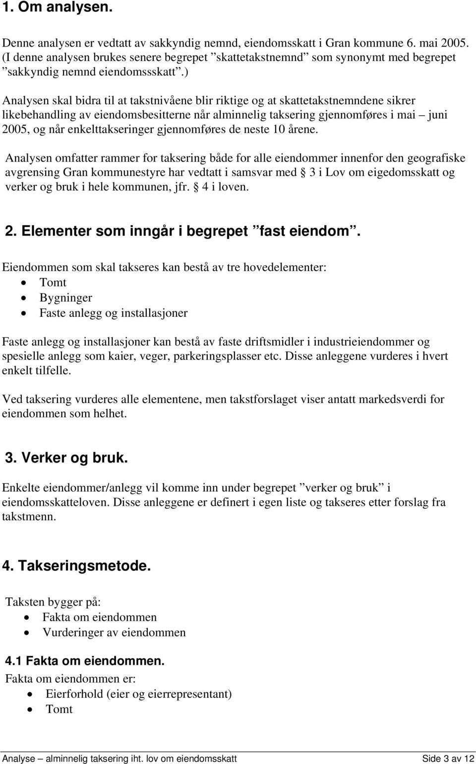 ) Analysen skal bidra til at takstnivåene blir riktige og at skattetakstnemndene sikrer likebehandling av eiendomsbesitterne når alminnelig taksering gjennomføres i mai juni 2005, og når
