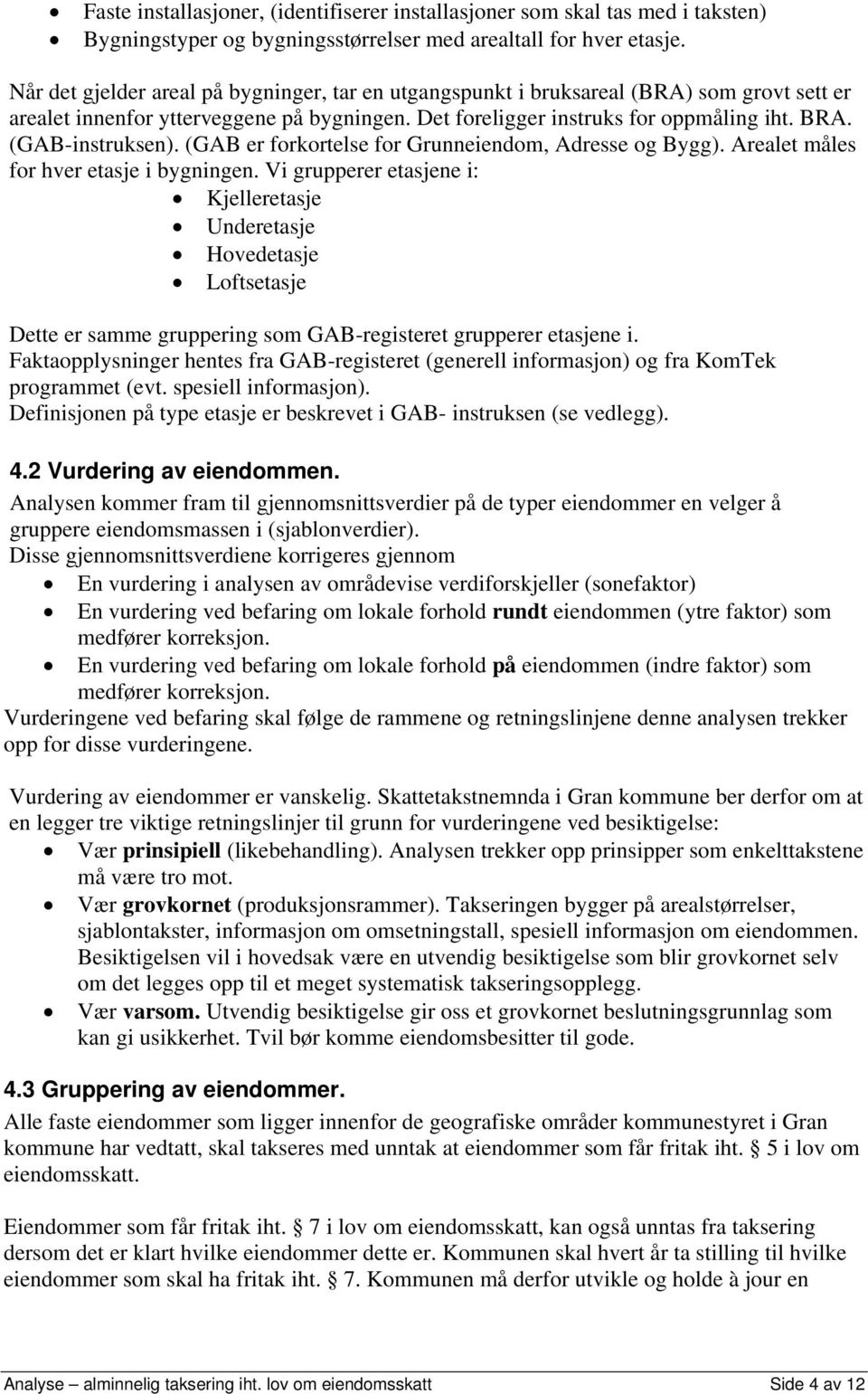 (GAB-instruksen). (GAB er forkortelse for Grunneiendom, Adresse og Bygg). Arealet måles for hver etasje i bygningen.