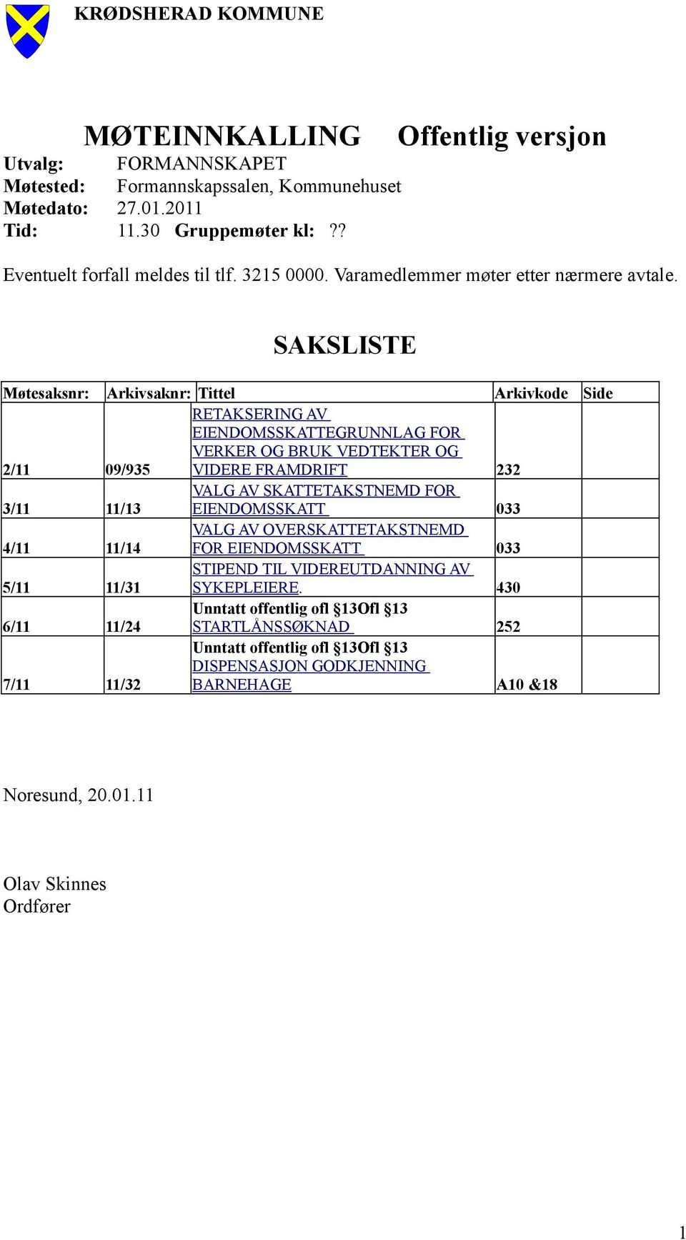 SAKSLISTE Møtesaksnr: Arkivsaknr: Tittel Arkivkode Side RETAKSERING AV EIENDOMSSKATTEGRUNNLAG FOR VERKER OG BRUK VEDTEKTER OG 2/11 09/935 VIDERE FRAMDRIFT 232 3/11 11/13 VALG AV