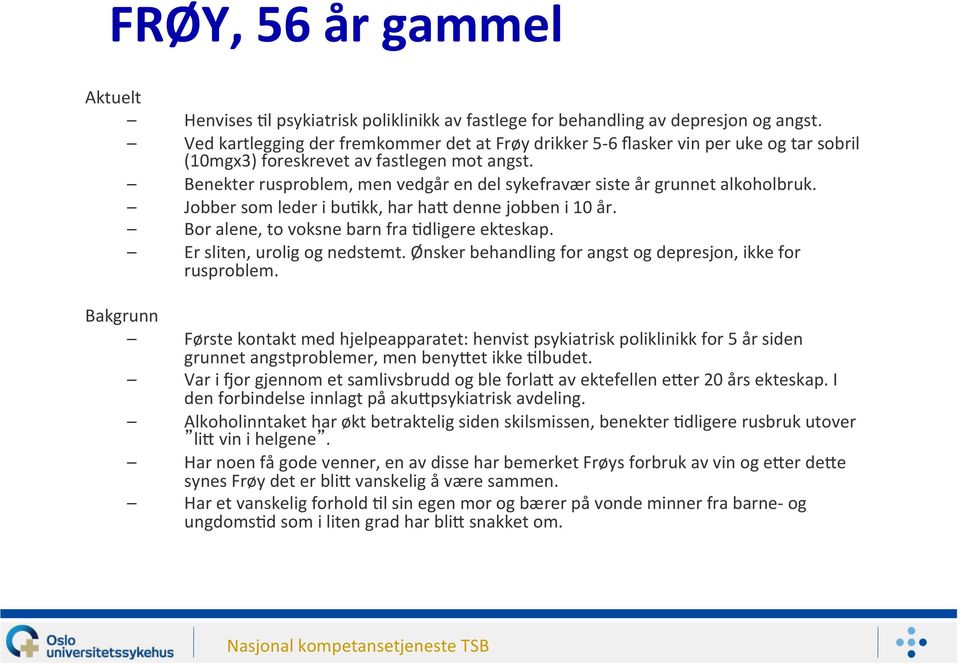 Benekter rusproblem, men vedgår en del sykefravær siste år grunnet alkoholbruk. Jobber som leder i bujkk, har has denne jobben i 10 år. Bor alene, to voksne barn fra Jdligere ekteskap.