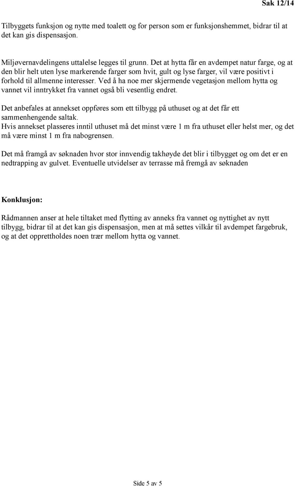 Ved å ha noe mer skjermende vegetasjon mellom hytta og vannet vil inntrykket fra vannet også bli vesentlig endret.