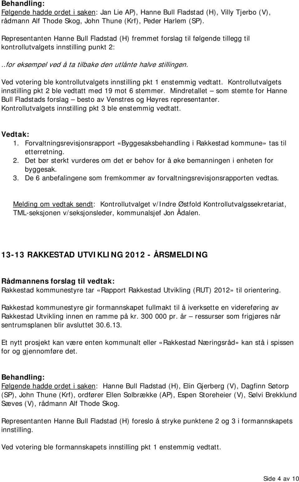 Ved votering ble kontrollutvalgets innstilling pkt 1 enstemmig vedtatt. Kontrollutvalgets innstilling pkt 2 ble vedtatt med 19 mot 6 stemmer.