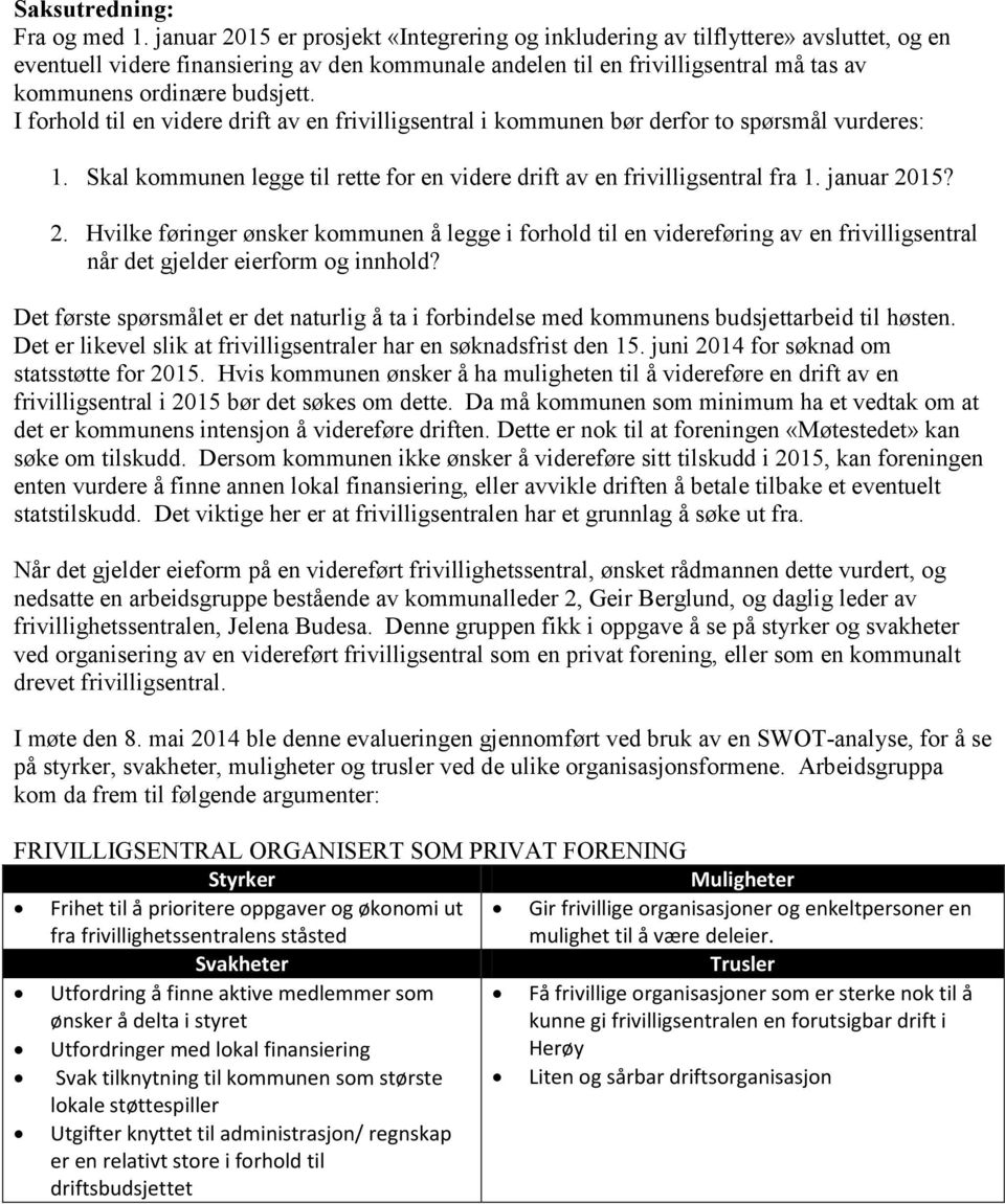 budsjett. I forhold til en videre drift av en frivilligsentral i kommunen bør derfor to spørsmål vurderes: 1. Skal kommunen legge til rette for en videre drift av en frivilligsentral fra 1.