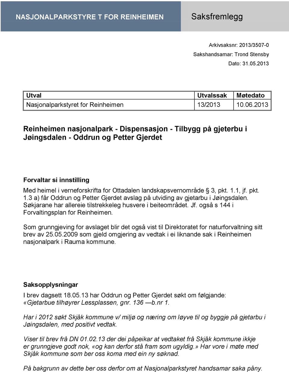 pkt. 1.1, jf. pkt. 1.3 a) får Oddrun og Petter Gjerdet avslag på utviding av gjetarbu i Jøingsdalen. Søkjarane har allereie tilstrekkeleg husvere i beiteområdet. Jf.