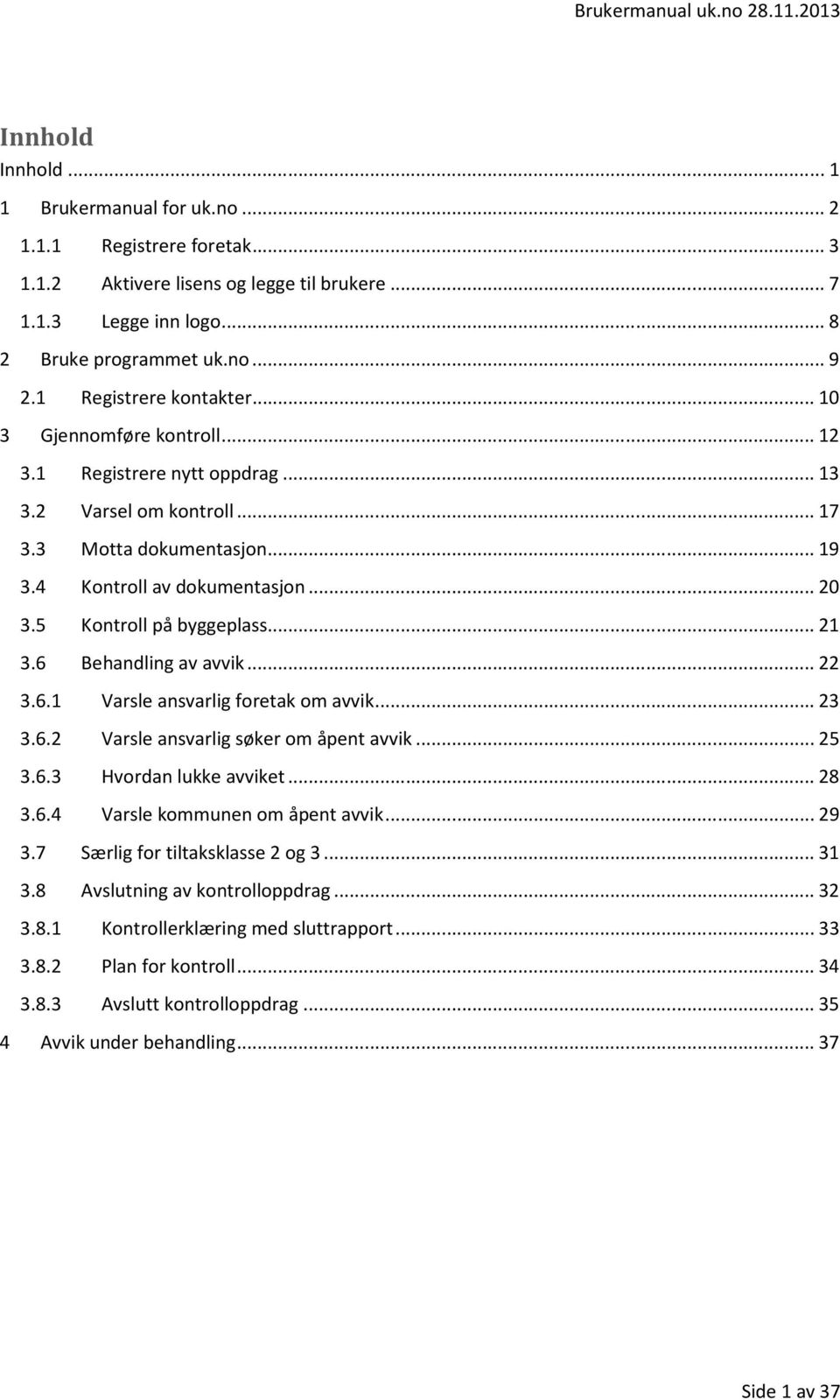 5 Kontroll på byggeplass... 21 3.6 Behandling av avvik... 22 3.6.1 Varsle ansvarlig foretak om avvik... 23 3.6.2 Varsle ansvarlig søker om åpent avvik... 25 3.6.3 Hvordan lukke avviket... 28 3.6.4 Varsle kommunen om åpent avvik.