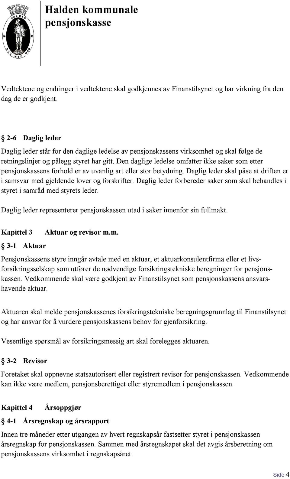 Den daglige ledelse omfatter ikke saker som etter ns forhold er av uvanlig art eller stor betydning. Daglig leder skal påse at driften er i samsvar med gjeldende lover og forskrifter.