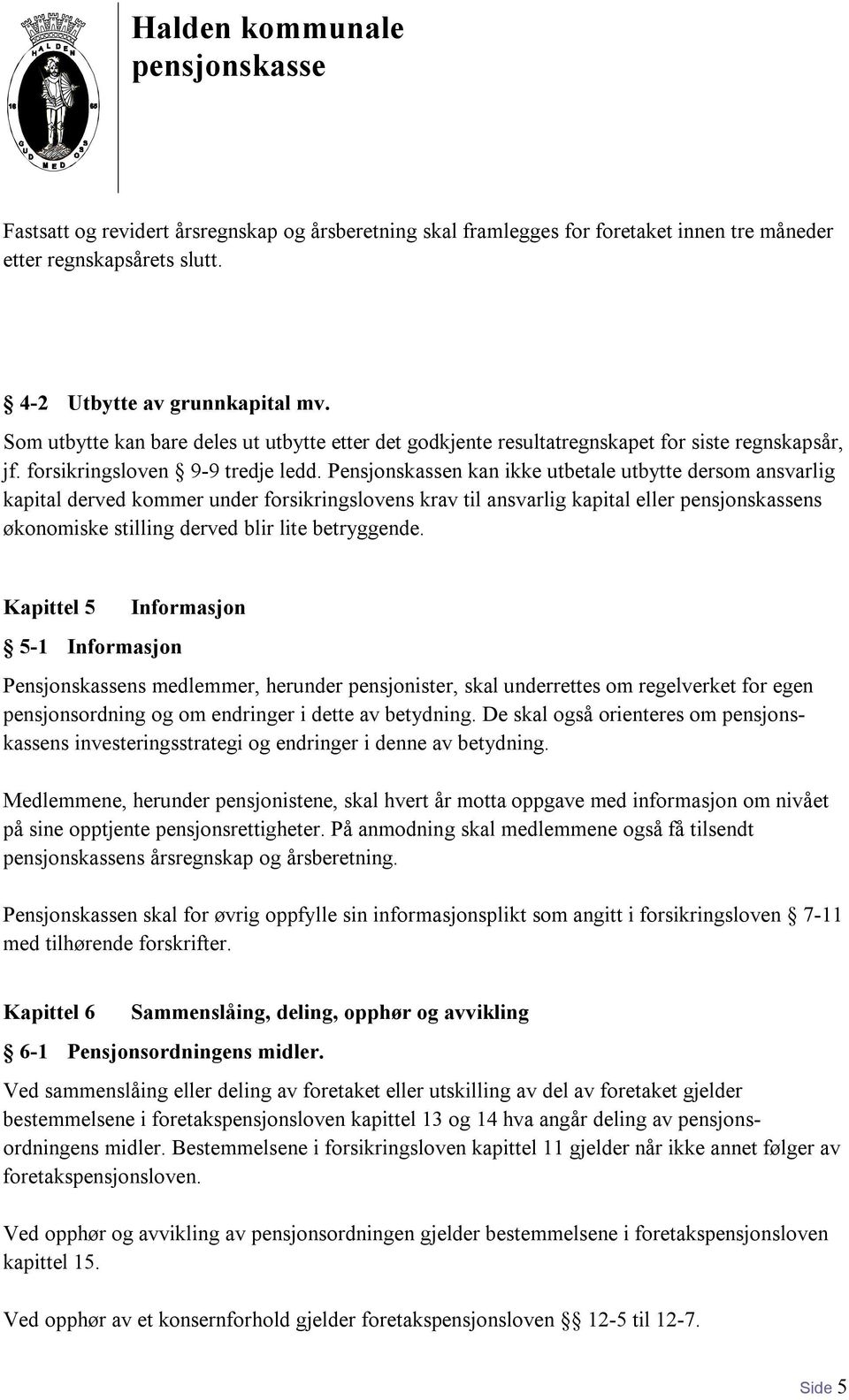 Pensjonskassen kan ikke utbetale utbytte dersom ansvarlig kapital derved kommer under forsikringslovens krav til ansvarlig kapital eller ns økonomiske stilling derved blir lite betryggende.