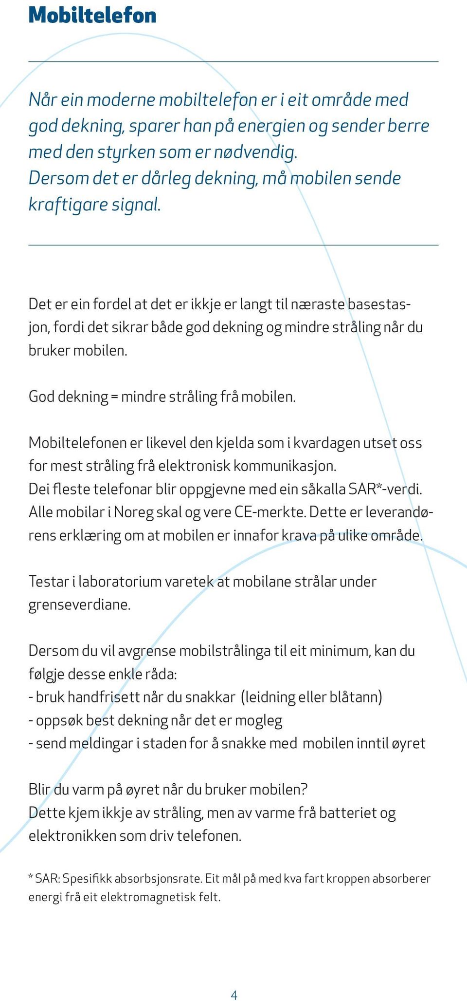 Det er ein fordel at det er ikkje er langt til næraste basestasjon, fordi det sikrar både god dekning og mindre stråling når du bruker mobilen. God dekning = mindre stråling frå mobilen.