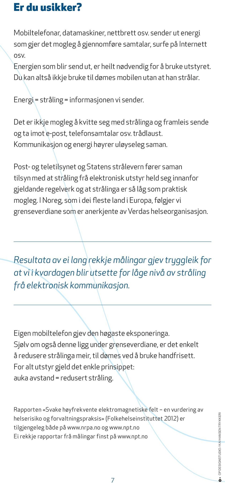 Det er ikkje mogleg å kvitte seg med strålinga og framleis sende og ta imot e-post, telefonsamtalar osv. trådlaust. Kommunikasjon og energi høyrer uløyseleg saman.