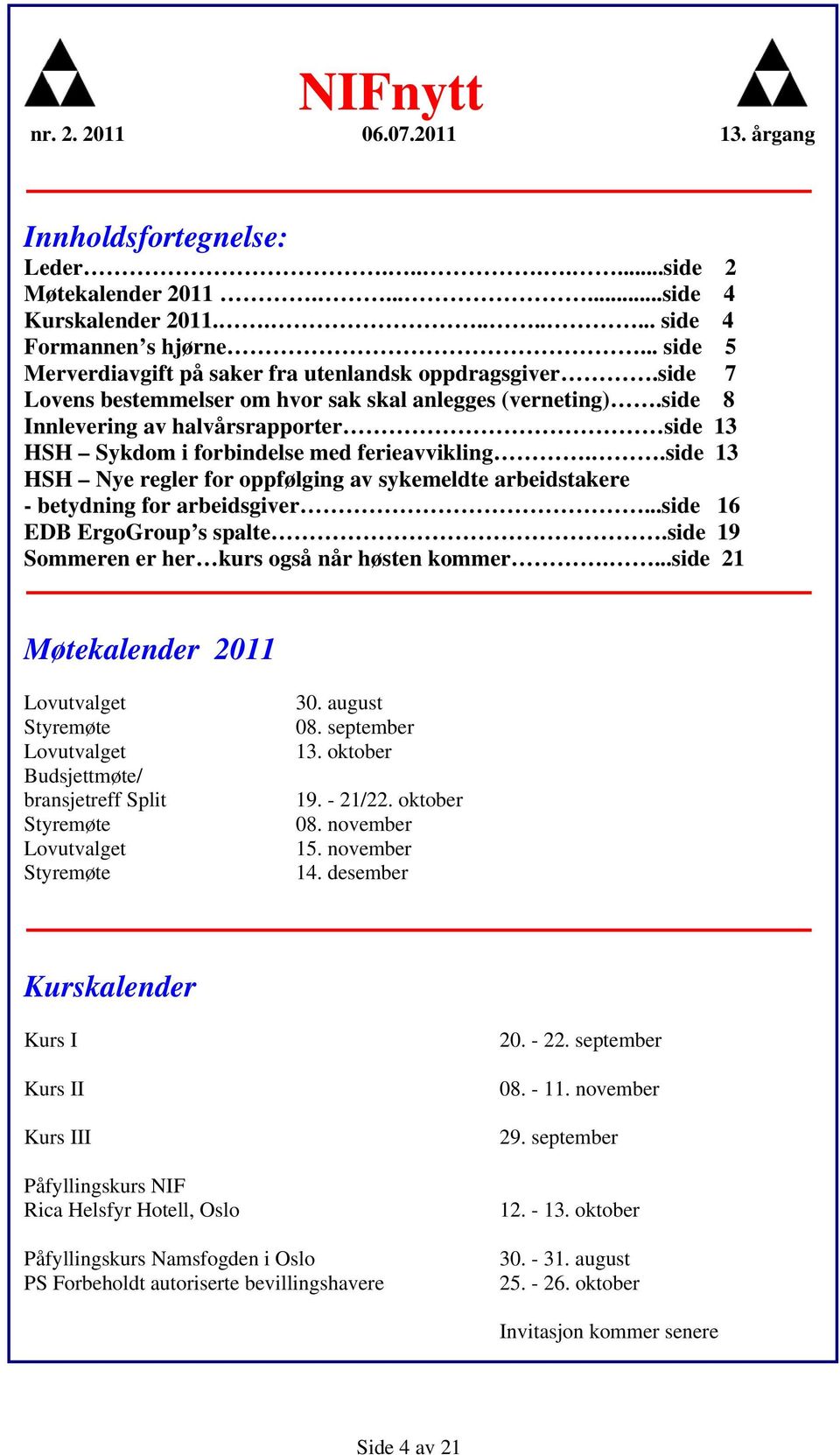 .side 13 HSH Nye regler for oppfølging av sykemeldte arbeidstakere - betydning for arbeidsgiver...side 16 EDB ErgoGroup s spalte.side 19 Sommeren er her kurs også når høsten kommer.