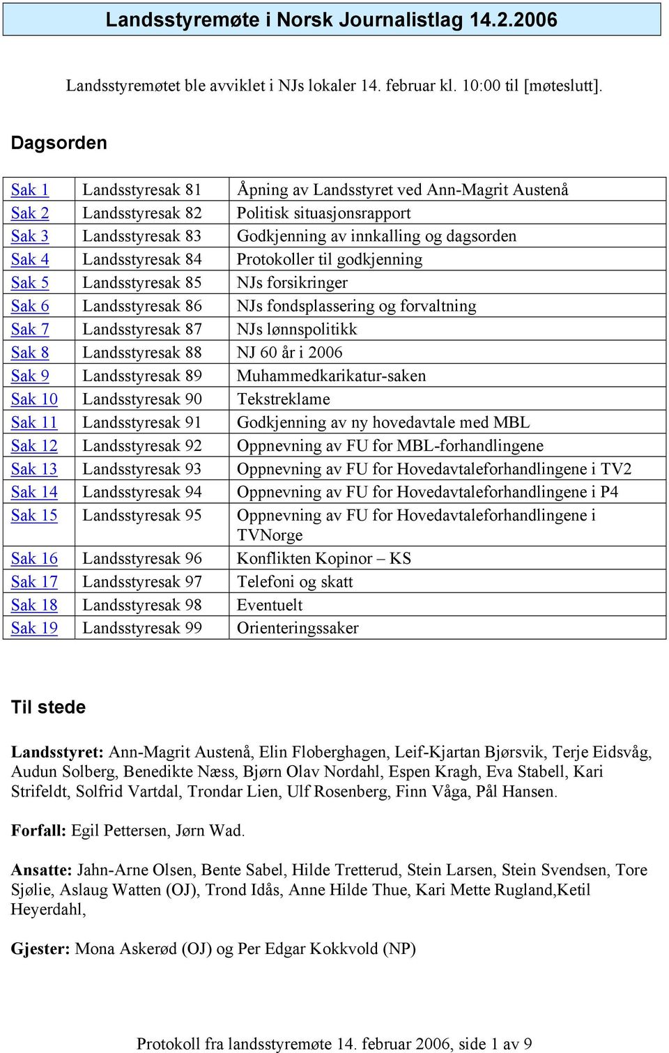 Landsstyresak 84 Protokoller til godkjenning Sak 5 Landsstyresak 85 NJs forsikringer Sak 6 Landsstyresak 86 NJs fondsplassering og forvaltning Sak 7 Landsstyresak 87 NJs lønnspolitikk Sak 8
