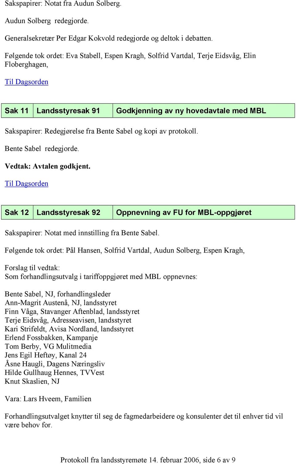 Sabel og kopi av protokoll. Bente Sabel redegjorde. Vedtak: Avtalen godkjent. Sak 12 Landsstyresak 92 Oppnevning av FU for MBL-oppgjøret Sakspapirer: Notat med innstilling fra Bente Sabel.