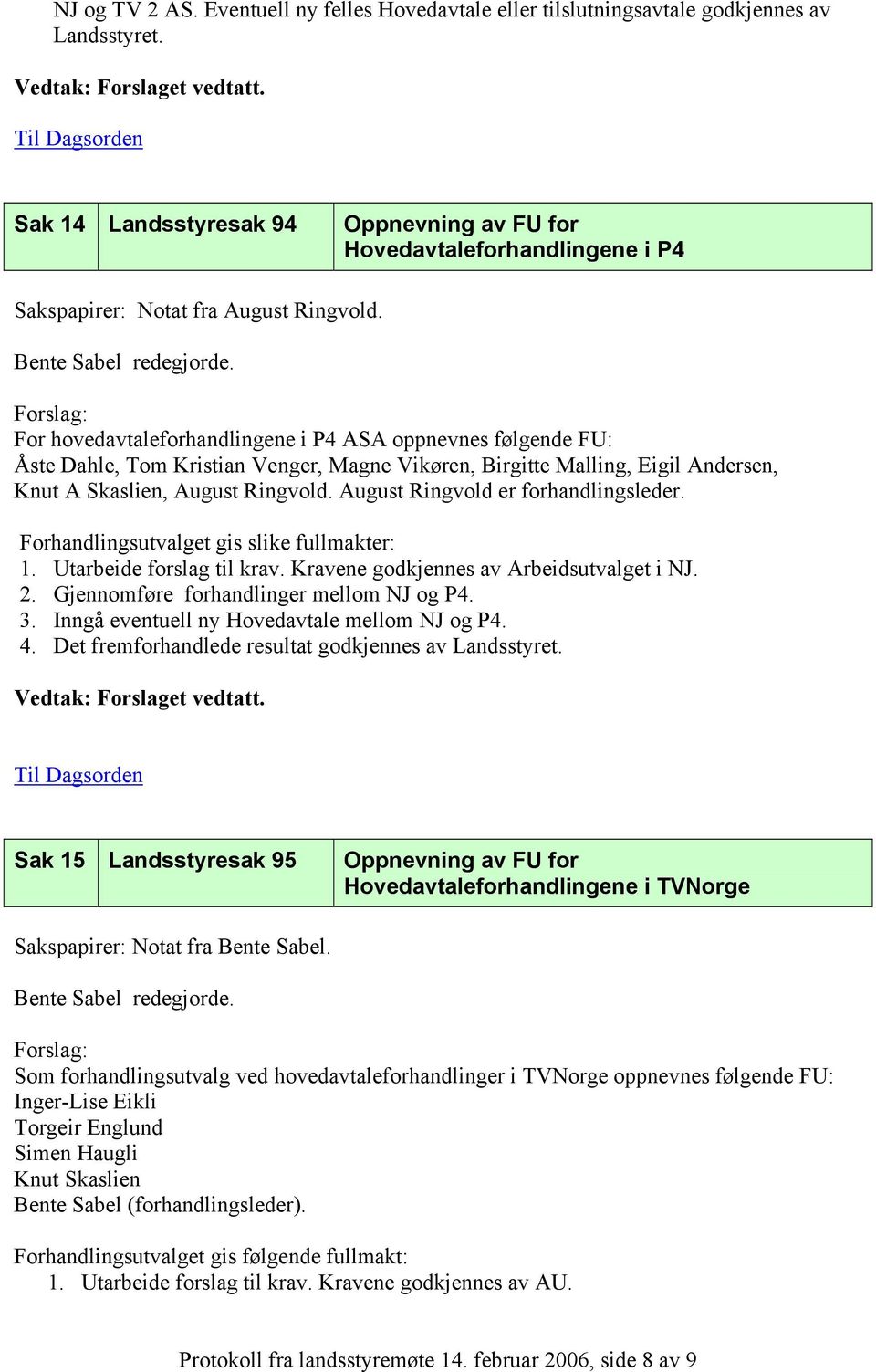 Forslag: For hovedavtaleforhandlingene i P4 ASA oppnevnes følgende FU: Åste Dahle, Tom Kristian Venger, Magne Vikøren, Birgitte Malling, Eigil Andersen, Knut A Skaslien, August Ringvold.
